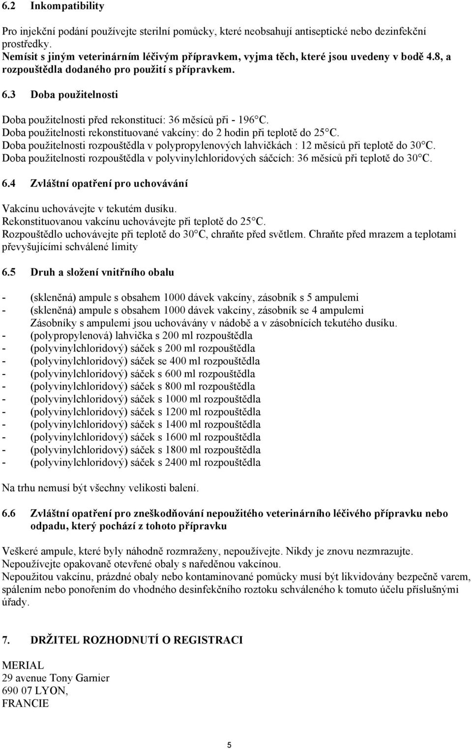 3 Doba použitelnosti Doba použitelnosti před rekonstitucí: 36 měsíců při - 196 C. Doba použitelnosti rekonstituované vakcíny: do 2 hodin při teplotě do 25 C.