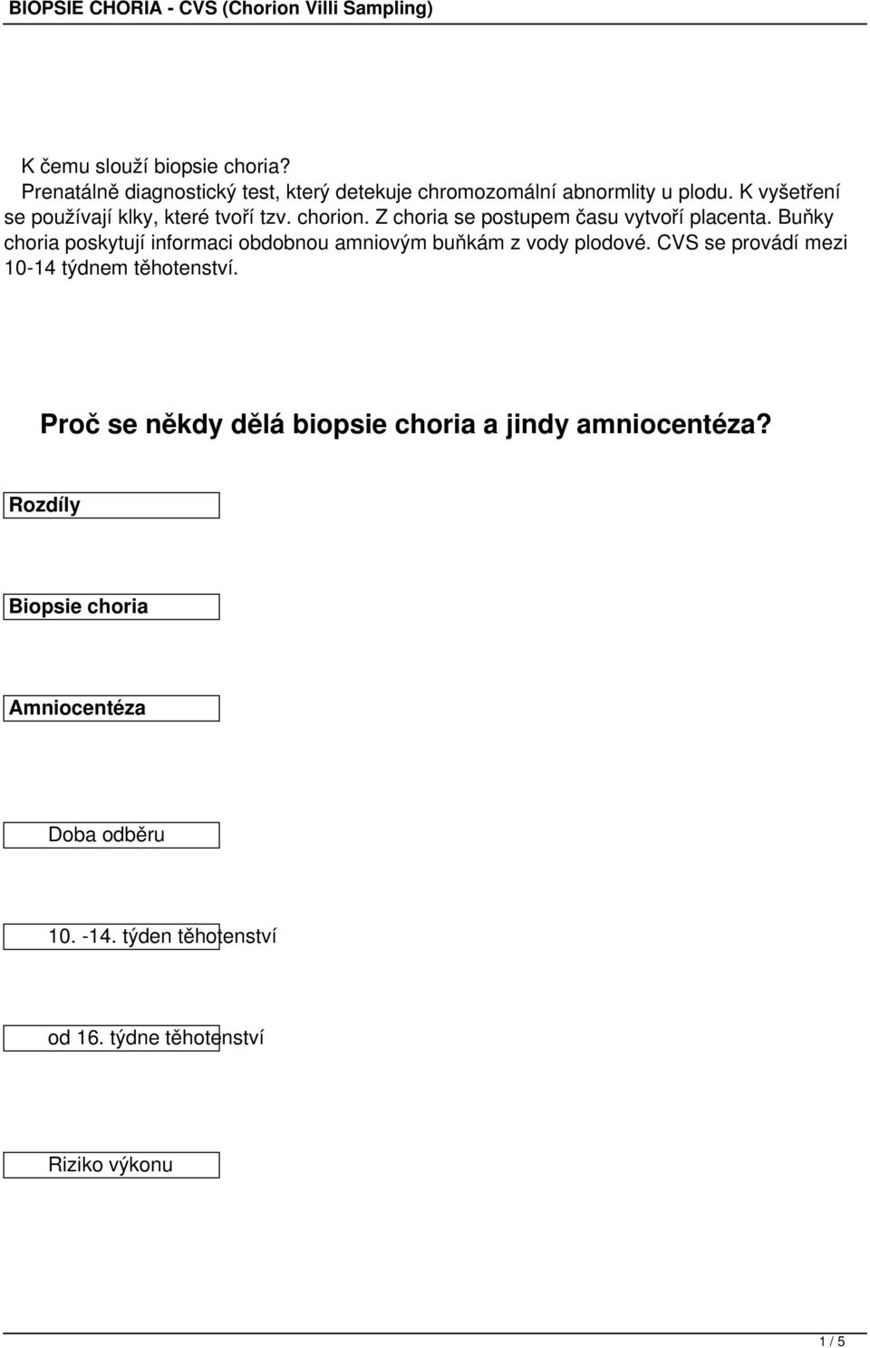 Buňky choria poskytují informaci obdobnou amniovým buňkám z vody plodové. CVS se provádí mezi 10-14 týdnem těhotenství.