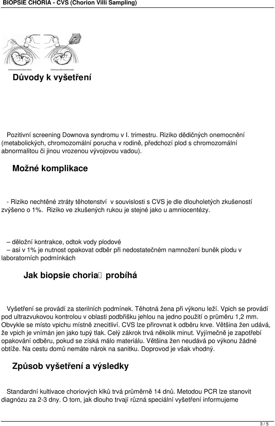 Možné komplikace - Riziko nechtěné ztráty těhotenství v souvislosti s CVS je dle dlouholetých zkušeností zvýšeno o 1%. Riziko ve zkušených rukou je stejné jako u amniocentézy.