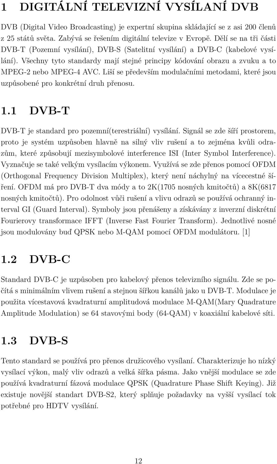 Liší se především modulačními metodami, které jsou uzpůsobené pro konkrétní druh přenosu. 1.1 DVB-T DVB-T je standard pro pozemní(terestriální) vysílání.