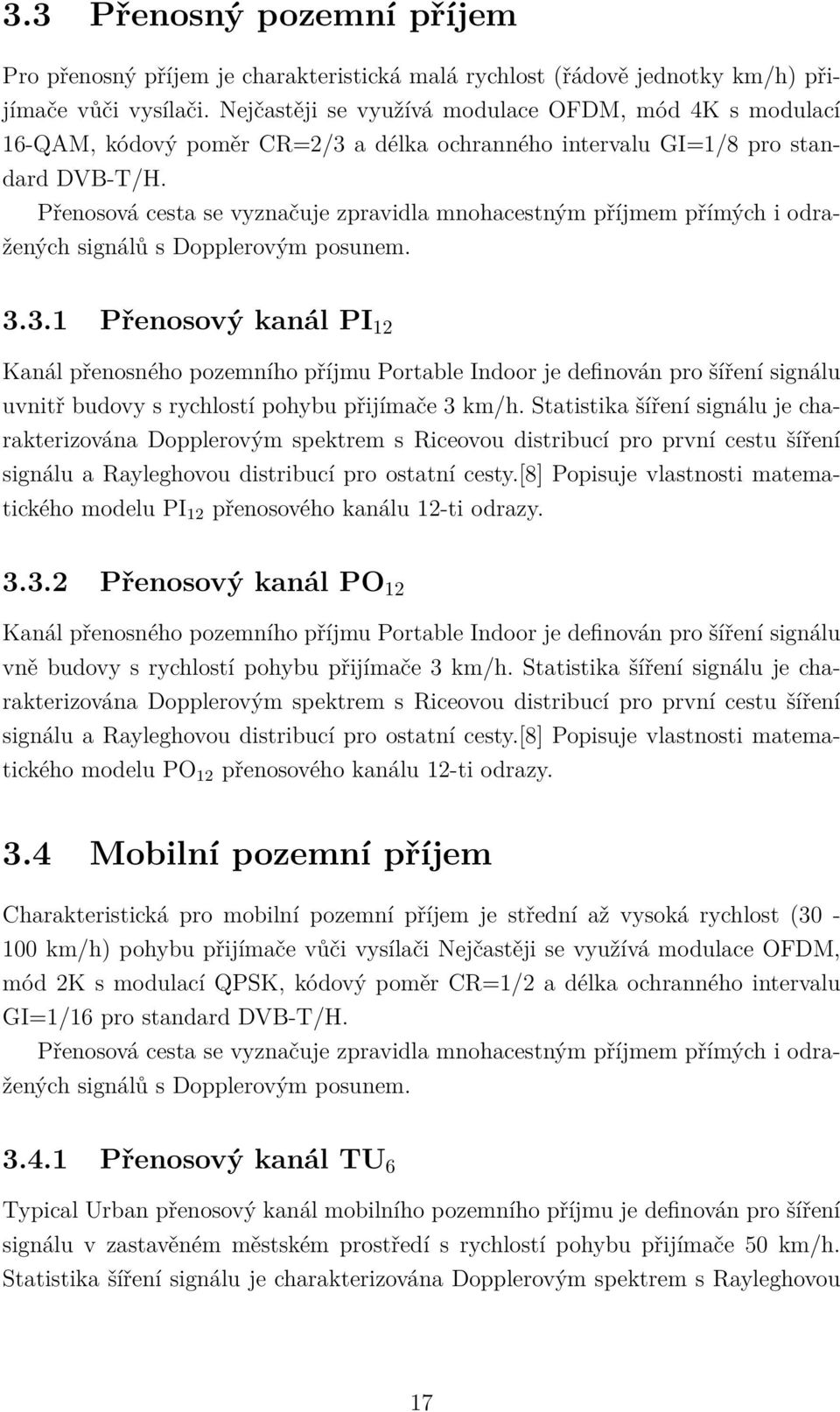 Přenosová cesta se vyznačuje zpravidla mnohacestným příjmem přímých i odražených signálů s Dopplerovým posunem. 3.