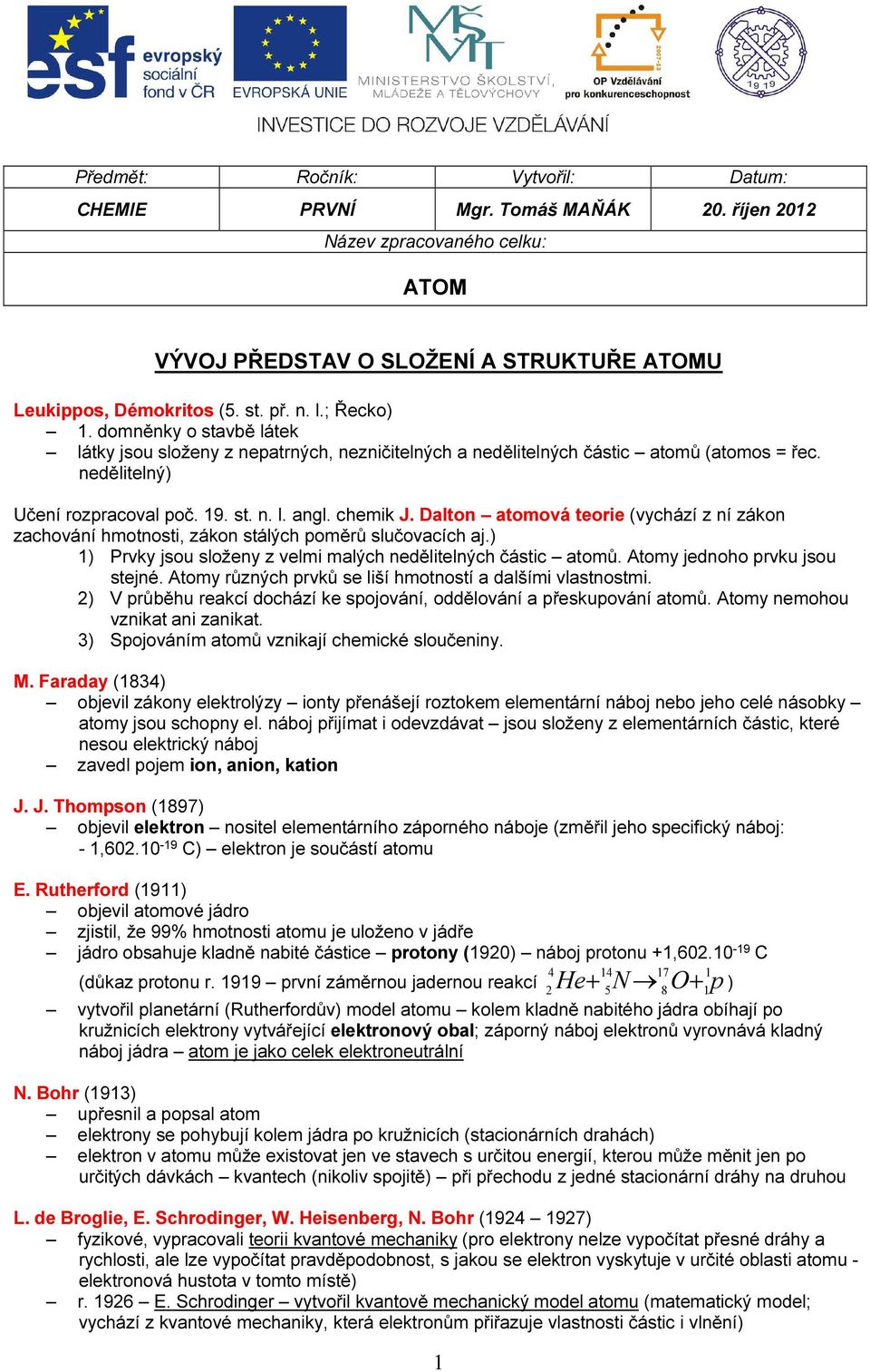 Dalton atomová teorie (vychází z ní zákon zachování hmotnosti, zákon stálých poměrů slučovacích aj.) ) Prvky jsou složeny z velmi malých nedělitelných částic atomů. Atomy jednoho prvku jsou stejné.