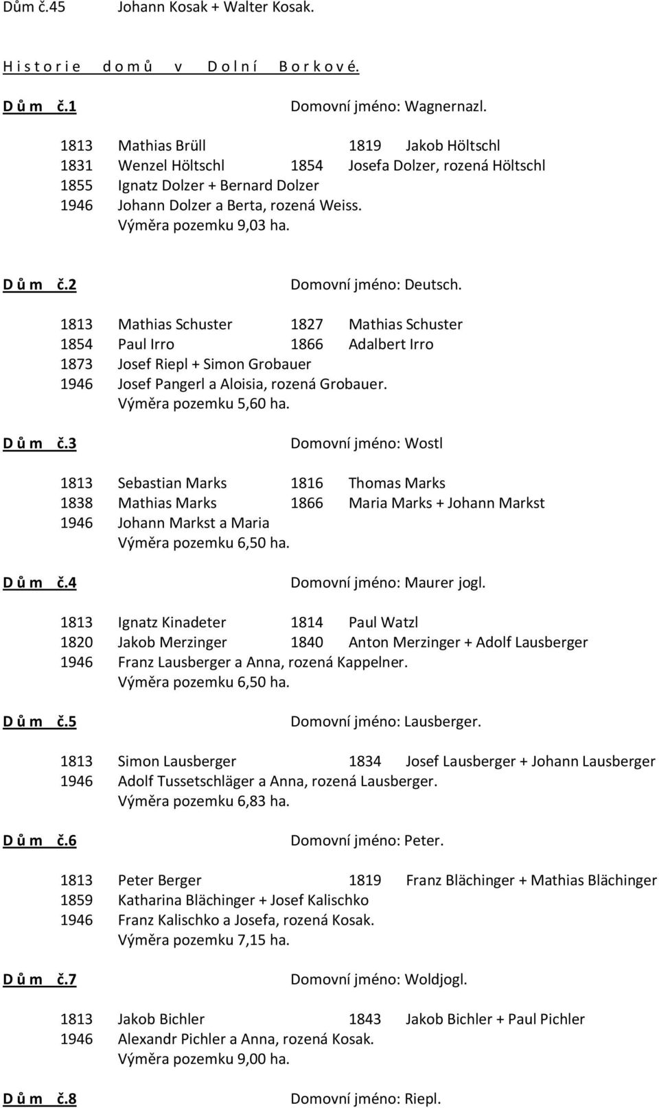 D ů m č.2 Domovní jméno: Deutsch. 1813 Mathias Schuster 1827 Mathias Schuster 1854 Paul Irro 1866 Adalbert Irro 1873 Josef Riepl + Simon Grobauer 1946 Josef Pangerl a Aloisia, rozená Grobauer.