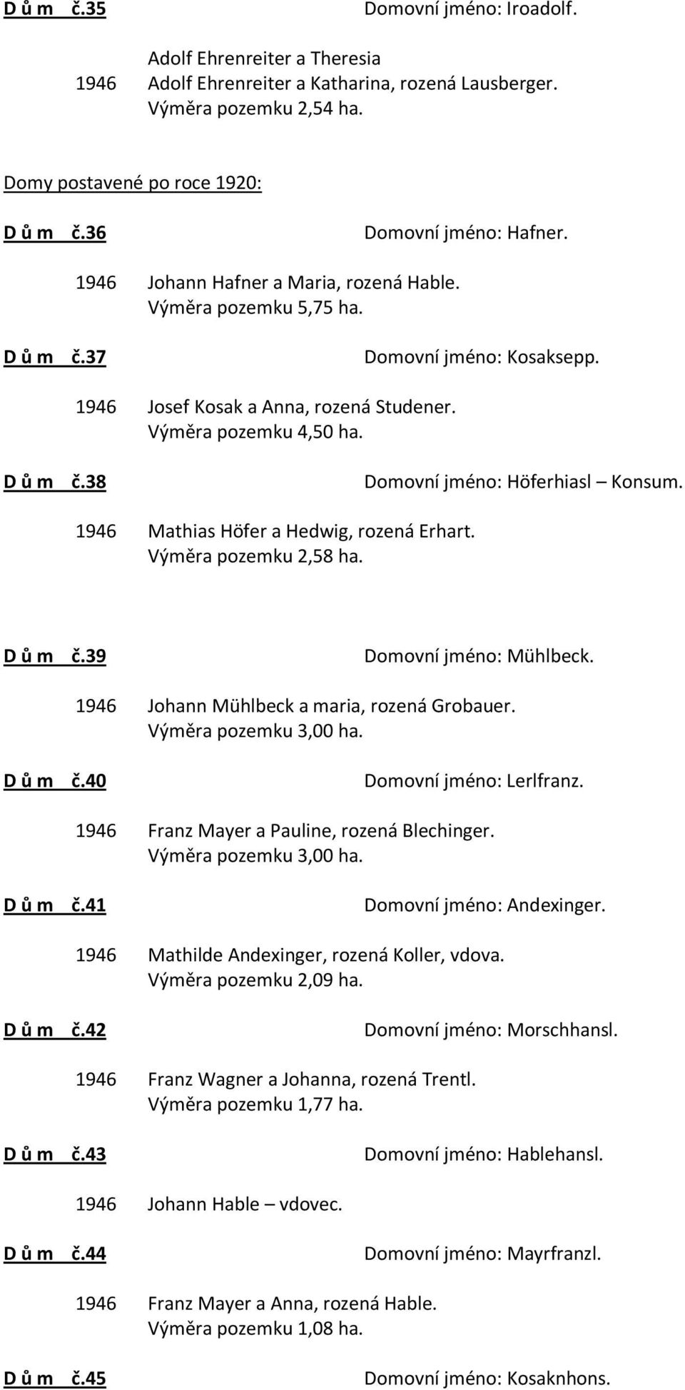 D ů m č.38 Domovní jméno: Höferhiasl Konsum. 1946 Mathias Höfer a Hedwig, rozená Erhart. Výměra pozemku 2,58 ha. D ů m č.39 Domovní jméno: Mühlbeck. 1946 Johann Mühlbeck a maria, rozená Grobauer.