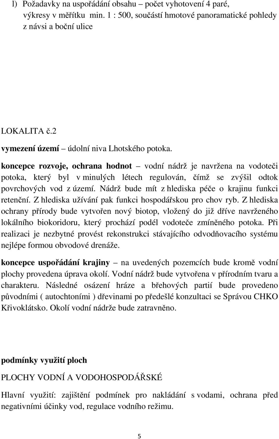 koncepce rozvoje, ochrana hodnot vodní nádrž je navržena na vodoteči potoka, který byl v minulých létech regulován, čímž se zvýšil odtok povrchových vod z území.