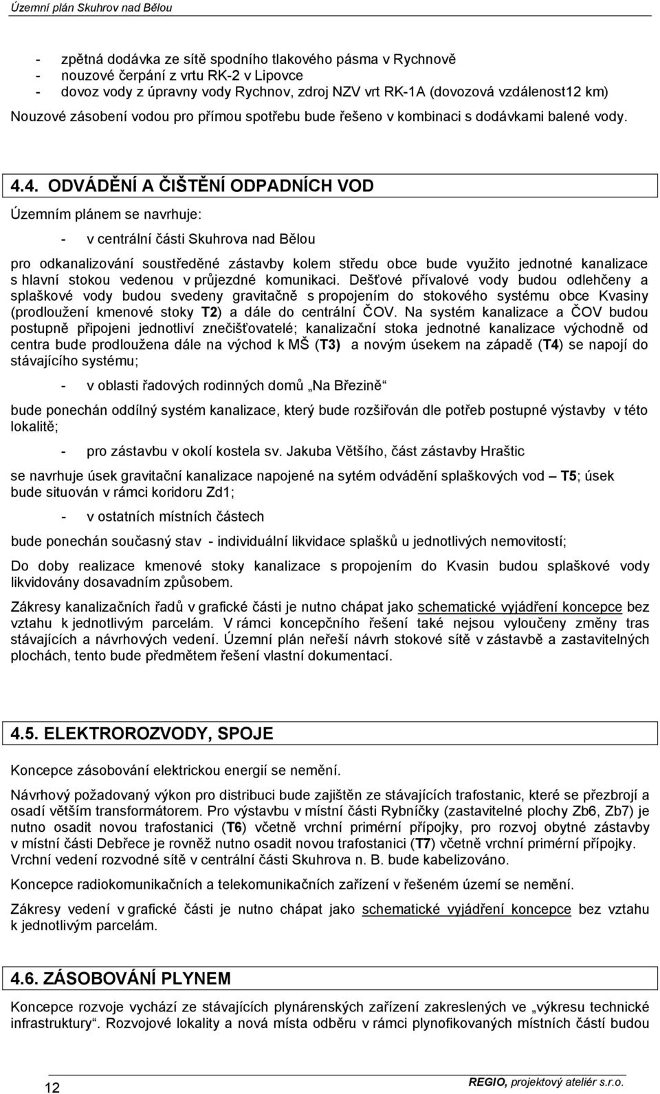 4. ODVÁDĚNÍ A ČIŠTĚNÍ ODPADNÍCH VOD Územním plánem se navrhuje: - v centrální části Skuhrova nad Bělou pro odkanalizování soustředěné zástavby kolem středu obce bude využito jednotné kanalizace s