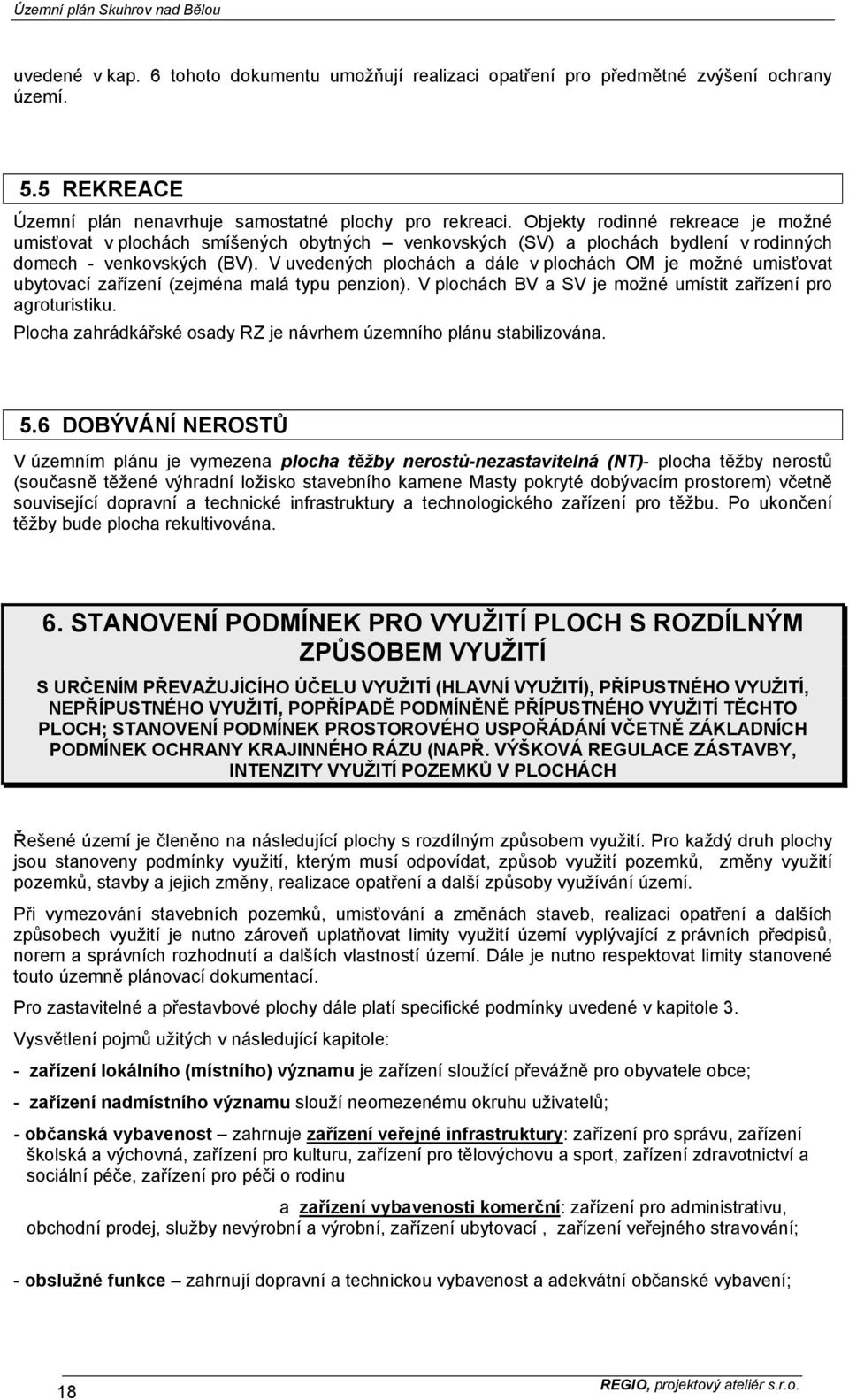 V uvedených plochách a dále v plochách OM je možné umisťovat ubytovací zařízení (zejména malá typu penzion). V plochách BV a SV je možné umístit zařízení pro agroturistiku.