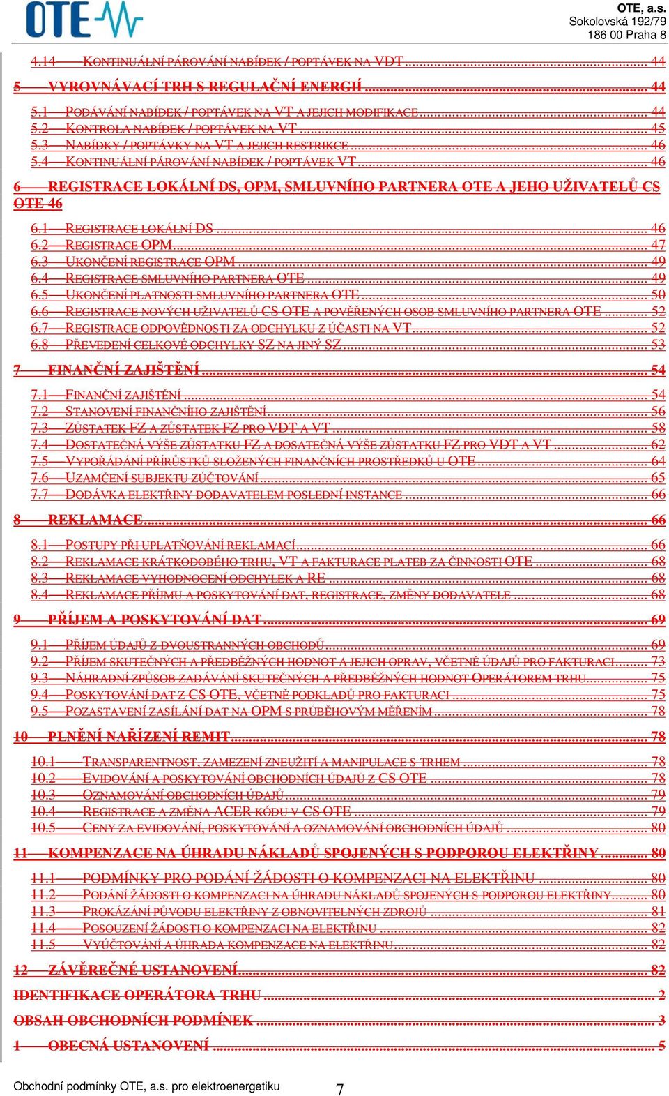 1 REGISTRACE LOKÁLNÍ DS... 46 6.2 REGISTRACE OPM... 47 6.3 UKONČENÍ REGISTRACE OPM... 49 6.4 REGISTRACE SMLUVNÍHO PARTNERA OTE... 49 6.5 UKONČENÍ PLATNOSTI SMLUVNÍHO PARTNERA OTE... 50 6.