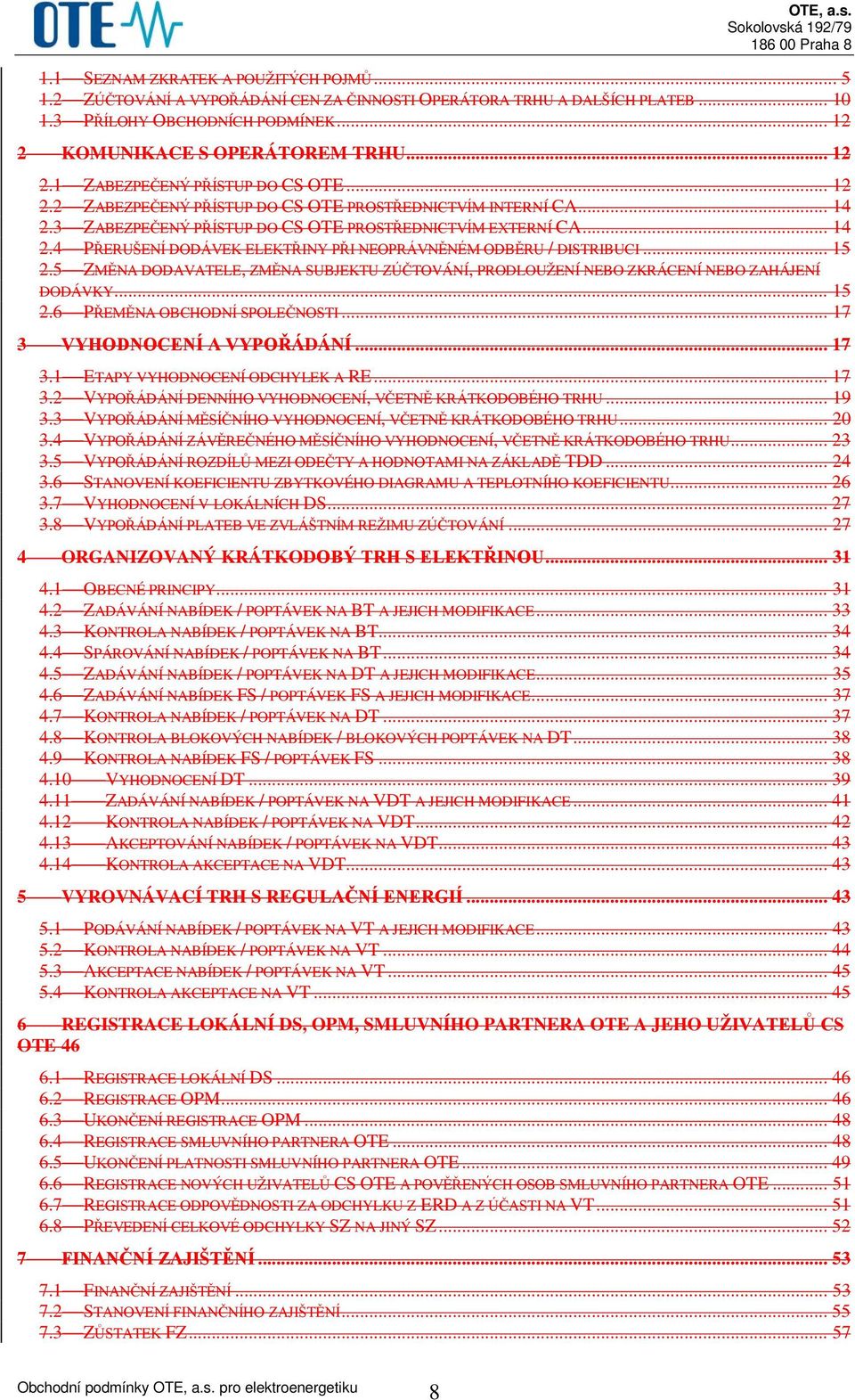 .. 15 2.5 ZMĚNA DODAVATELE, ZMĚNA SUBJEKTU ZÚČTOVÁNÍ, PRODLOUŽENÍ NEBO ZKRÁCENÍ NEBO ZAHÁJENÍ DODÁVKY... 15 2.6 PŘEMĚNA OBCHODNÍ SPOLEČNOSTI... 17 3 VYHODNOCENÍ A VYPOŘÁDÁNÍ... 17 3.1 ETAPY VYHODNOCENÍ ODCHYLEK A RE.