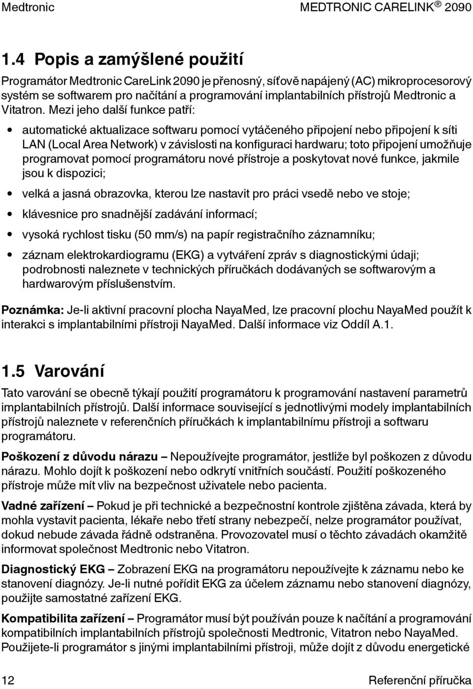 Mezi jeho další funkce patří: automatické aktualizace softwaru pomocí vytáčeného připojení nebo připojení k síti LAN (Local Area Network) v závislosti na konfiguraci hardwaru; toto připojení umožňuje