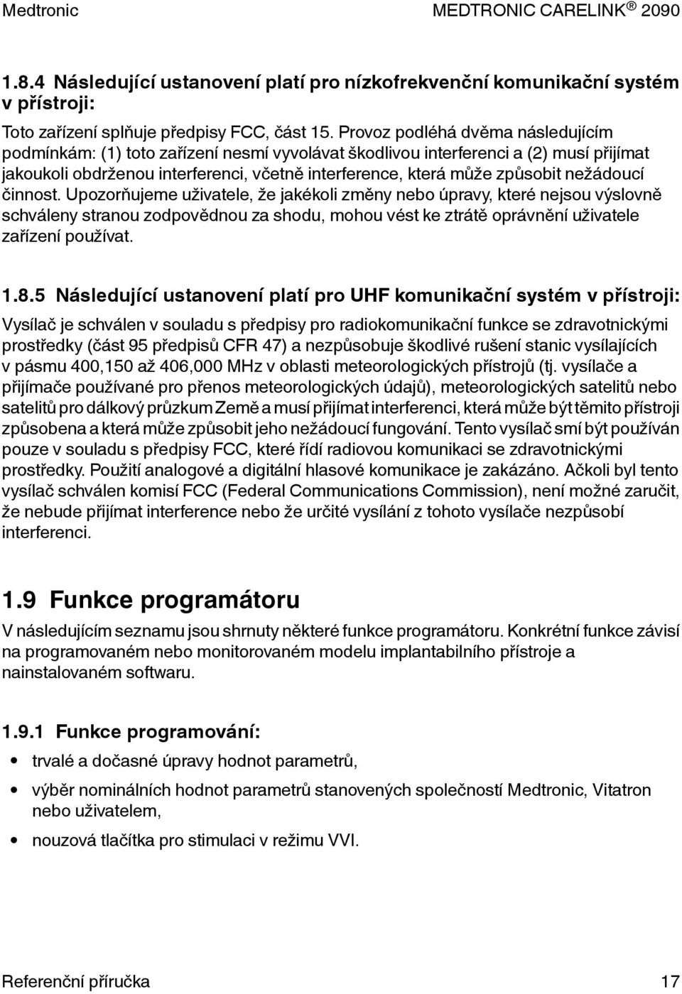 nežádoucí činnost. Upozorňujeme uživatele, že jakékoli změny nebo úpravy, které nejsou výslovně schváleny stranou zodpovědnou za shodu, mohou vést ke ztrátě oprávnění uživatele zařízení používat. 1.8.