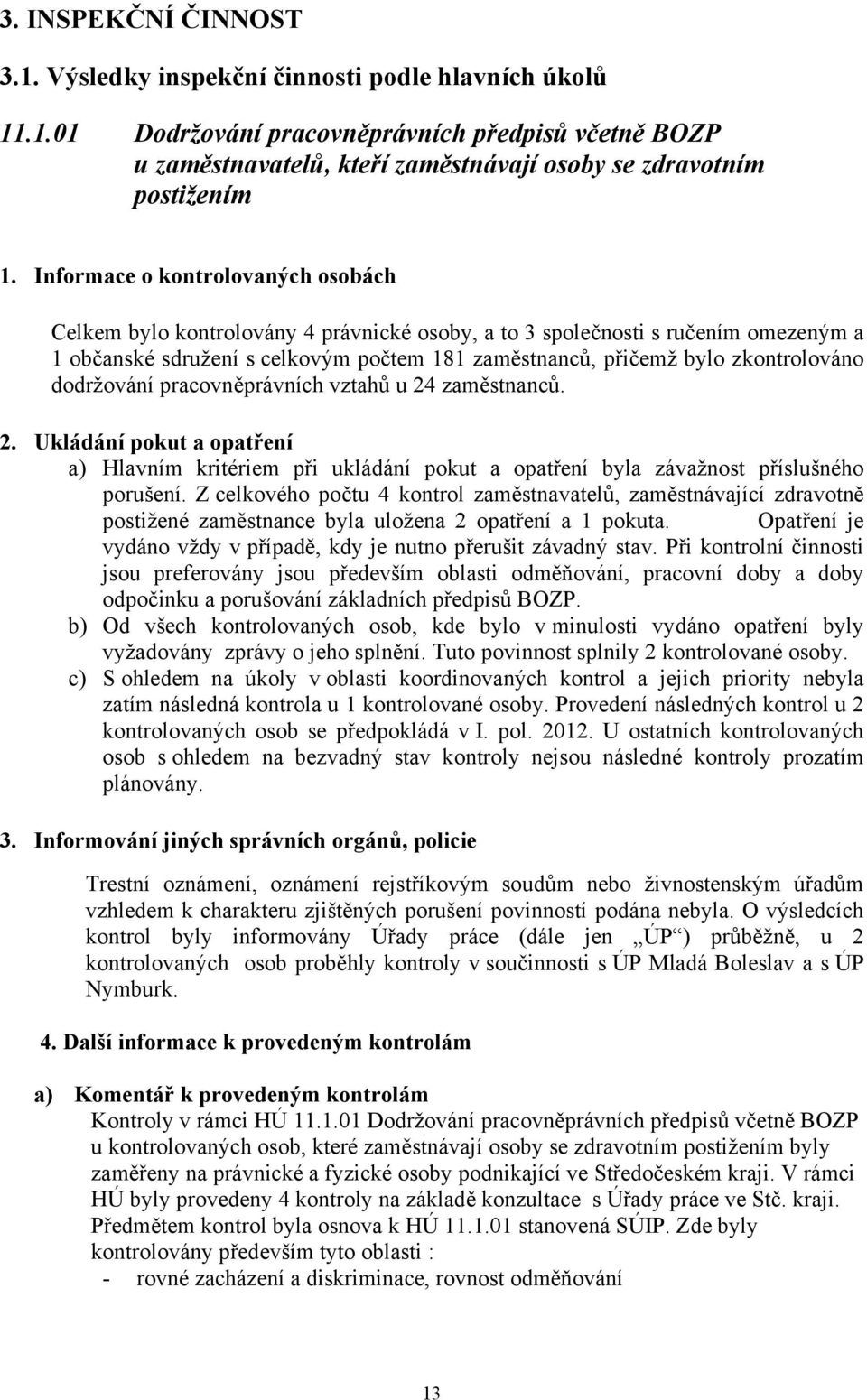 zkontrolováno dodržování pracovněprávních vztahů u 24 zaměstnanců. 2. Ukládání pokut a opatření a) Hlavním kritériem při ukládání pokut a opatření byla závažnost příslušného porušení.