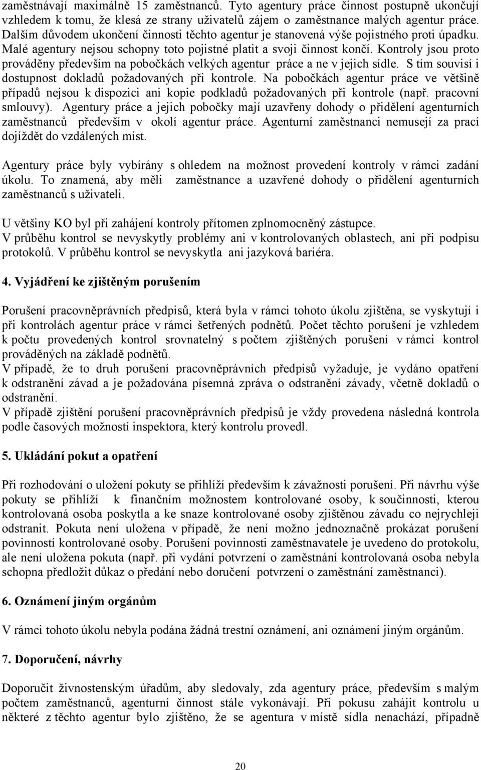 Kontroly jsou proto prováděny především na pobočkách velkých agentur práce a ne v jejich sídle. S tím souvisí i dostupnost dokladů požadovaných při kontrole.