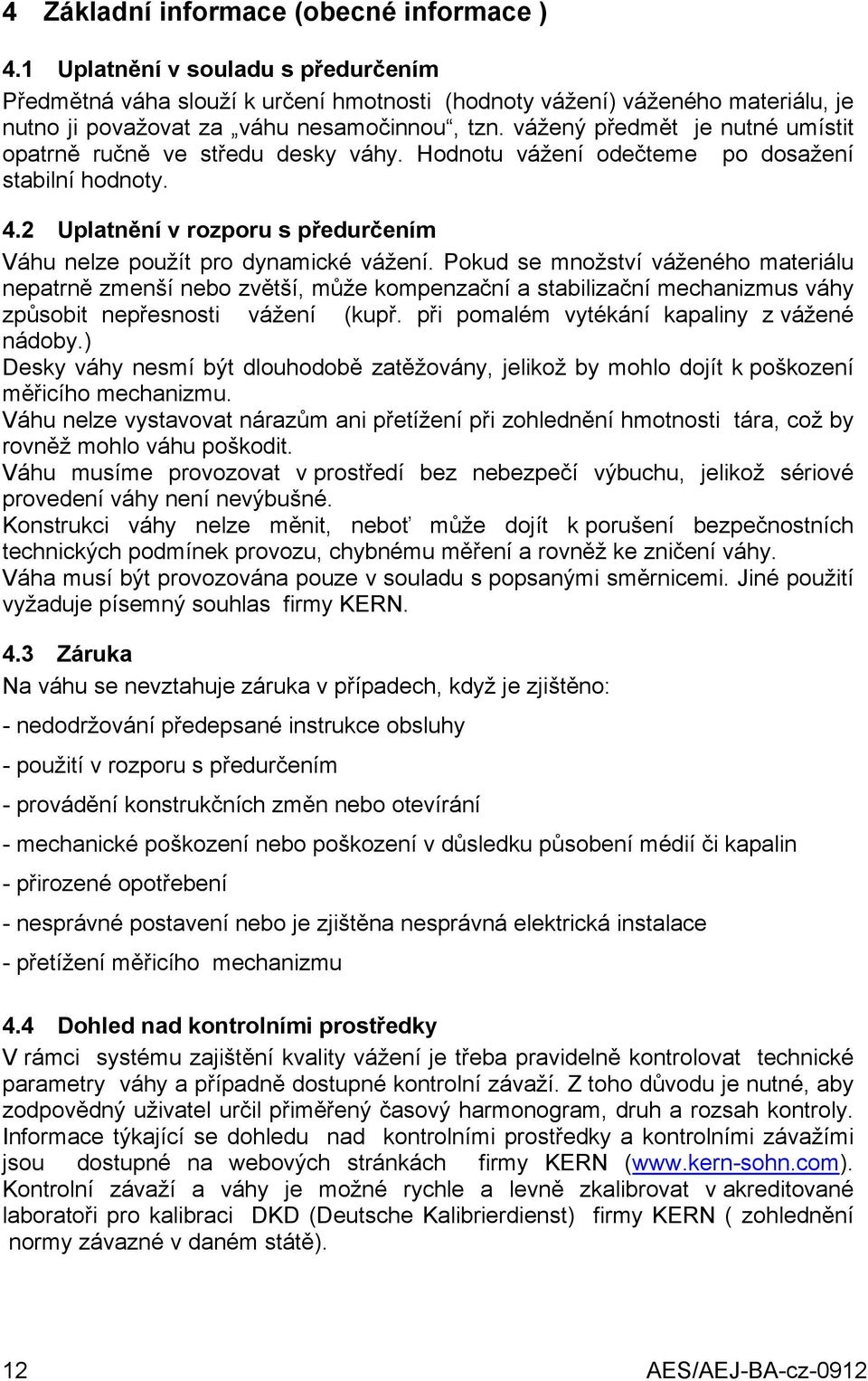 vážený předmět je nutné umístit opatrně ručně ve středu desky váhy. Hodnotu vážení odečteme po dosažení stabilní hodnoty. 4.2 Uplatnění v rozporu s předurčením Váhu nelze použít pro dynamické vážení.