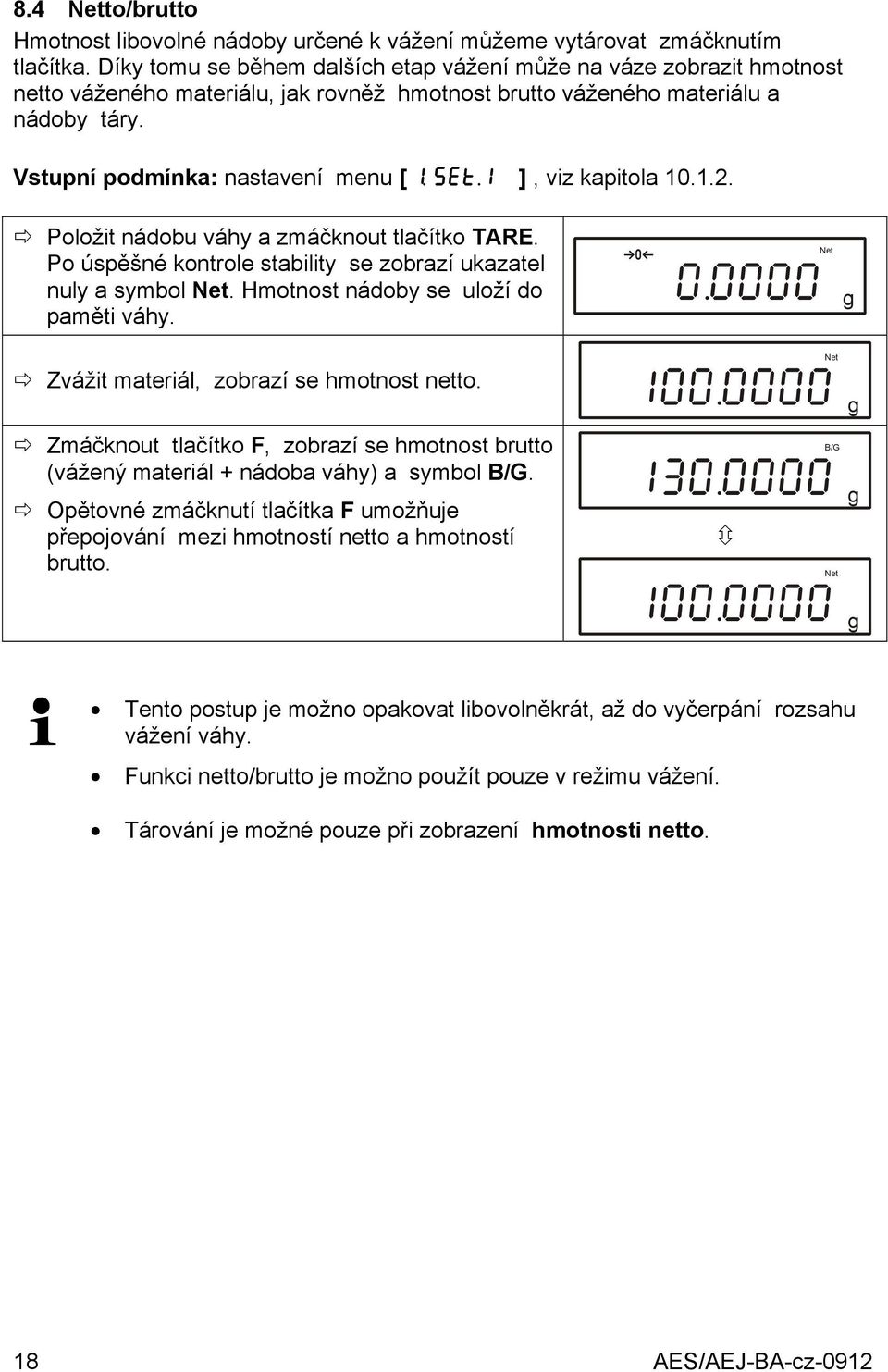 1 ], viz kapitola 10.1.2. Ö Položit nádobu váhy a zmáčknout tlačítko TARE. Po úspěšné kontrole stability se zobrazí ukazatel nuly a symbol Net. Hmotnost nádoby se uloží do paměti váhy. a 0.