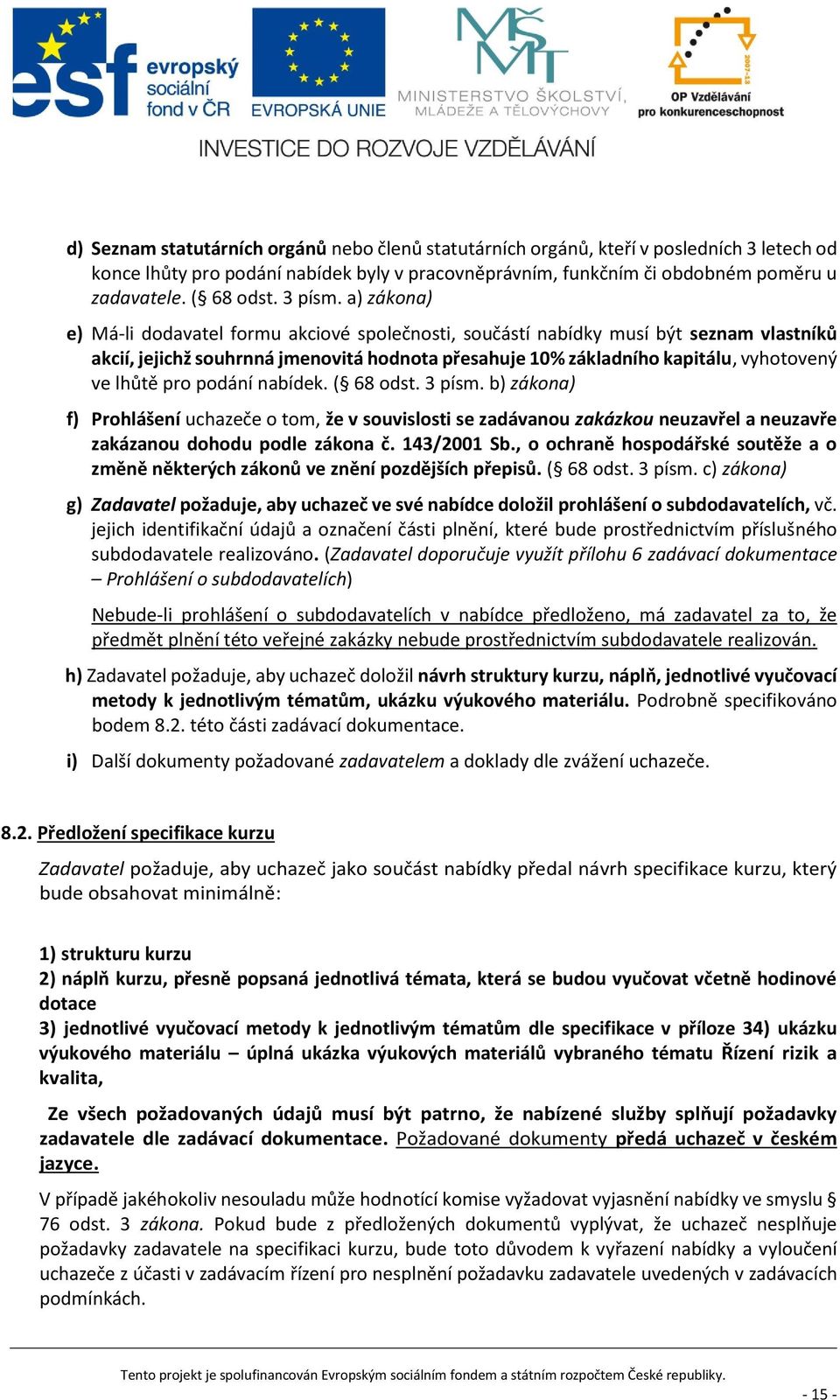 a) zákona) e) Má-li dodavatel formu akciové společnosti, součástí nabídky musí být seznam vlastníků akcií, jejichž souhrnná jmenovitá hodnota přesahuje 10% základního kapitálu, vyhotovený ve lhůtě