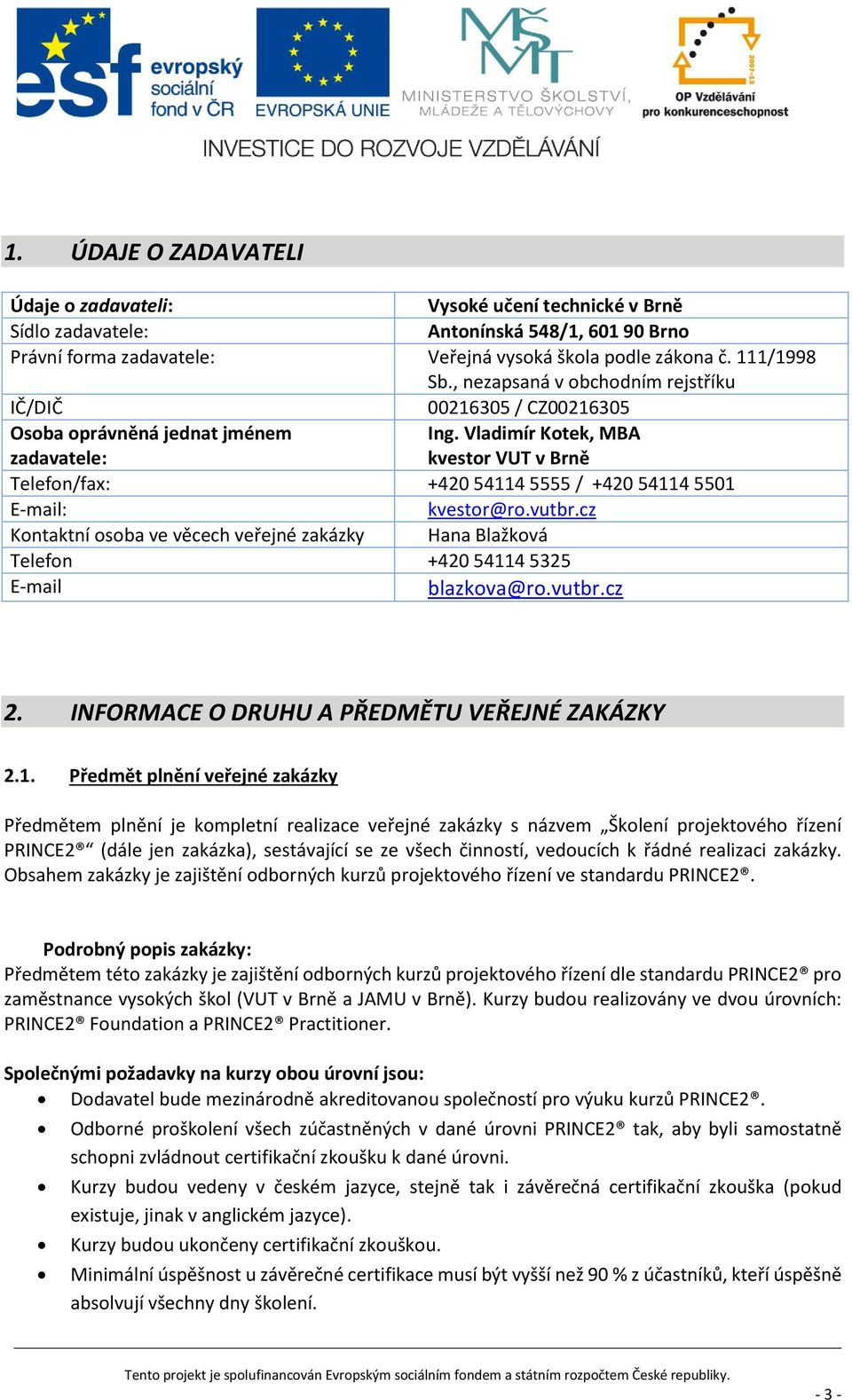 Vladimír Kotek, MBA kvestor VUT v Brně Telefon/fax: +420 54114 5555 / +420 54114 5501 E-mail: kvestor@ro.vutbr.