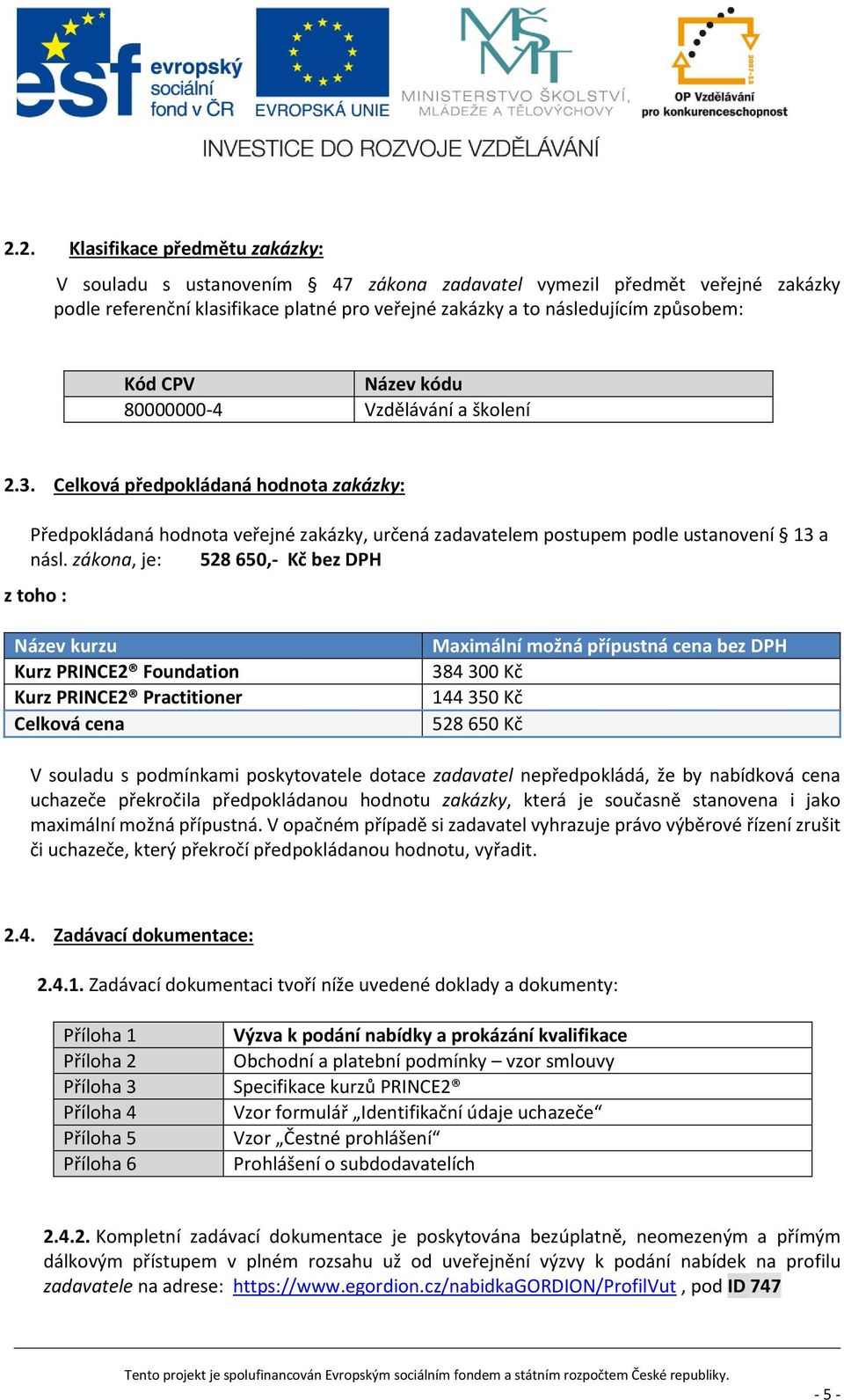 zákona, je: 528 650,- Kč bez DPH z toho : Název kurzu Kurz PRINCE2 Foundation Kurz PRINCE2 Practitioner Celková cena Maximální možná přípustná cena bez DPH 384 300 Kč 144 350 Kč 528 650 Kč V souladu