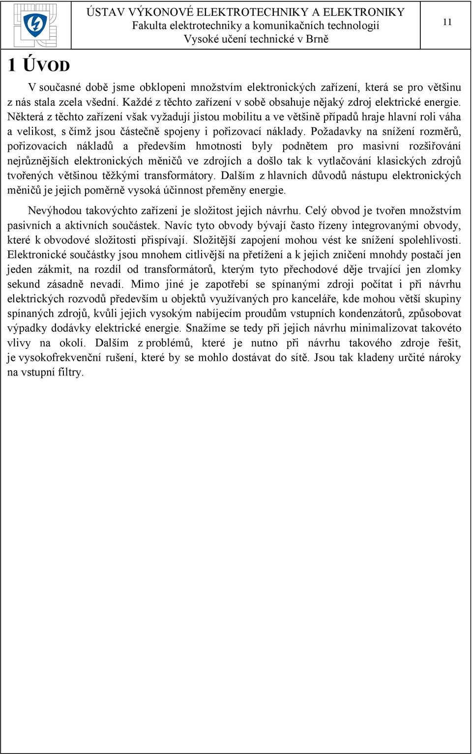 Požadavky na snížení rozměrů, pořizovacích nákladů a především hmotnosti byly podnětem pro masivní rozšiřování nejrůznějších elektronických měničů ve zdrojích a došlo tak k vytlačování klasických