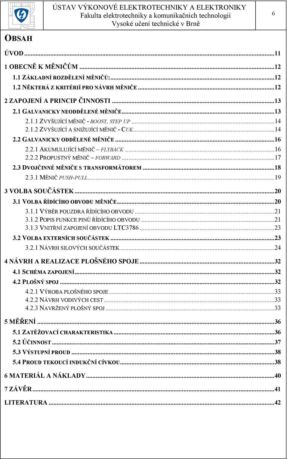 .. 17 2.3 DVOJČINNÉ MĚNIČE S TRANSFORMÁTOREM... 18 2.3.1 MĚNIČ PUSH-PULL... 19 3 VOLBA SOUČÁSTEK... 20 3.1 VOLBA ŘÍDÍCÍHO OBVODU MĚNIČE... 20 3.1.1 VÝBĚR POUZDRA ŘÍDÍCÍHO OBVODU... 21 3.1.2 POPIS FUNKCE PINŮ ŘÍDÍCÍHO OBVODU.