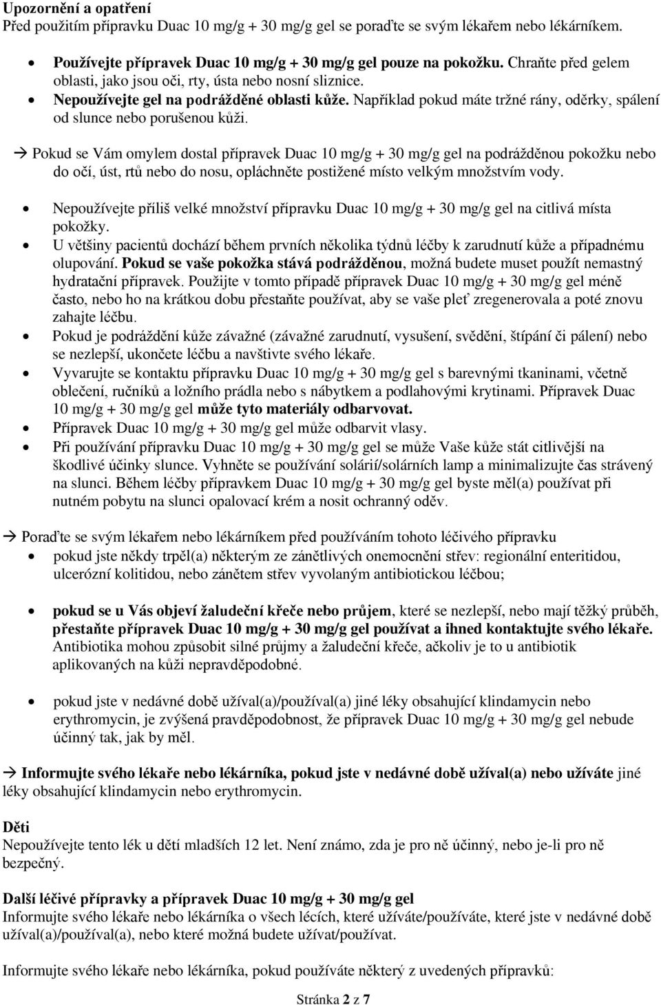 Pokud se Vám omylem dostal přípravek Duac 10 mg/g + 30 mg/g gel na podrážděnou pokožku nebo do očí, úst, rtů nebo do nosu, opláchněte postižené místo velkým množstvím vody.