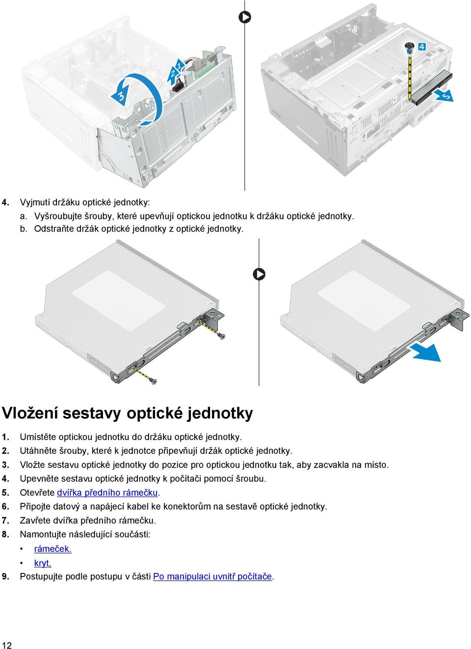 Vložte sestavu optické jednotky do pozice pro optickou jednotku tak, aby zacvakla na místo. 4. Upevněte sestavu optické jednotky k počítači pomocí šroubu. 5. Otevřete dvířka předního rámečku.