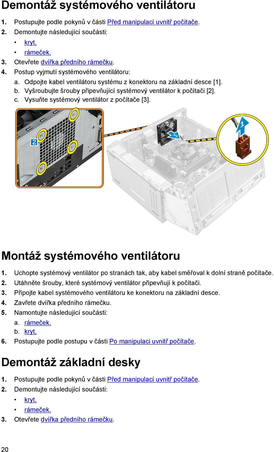 Vysuňte systémový ventilátor z počítače [3]. Montáž systémového ventilátoru 1. Uchopte systémový ventilátor po stranách tak, aby kabel směřoval k dolní straně počítače. 2.