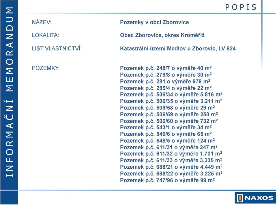 211 m 2 Pozemek p.č. 506/58 o výměře 29 m 2 Pozemek p.č. 506/59 o výměře 250 m 2 Pozemek p.č. 506/60 o výměře 732 m 2 Pozemek p.č. 543/1 o výměře 34 m 2 Pozemek p.č. 546/6 o výměře 65 m 2 Pozemek p.č. 548/5 o výměře 124 m 2 Pozemek p.