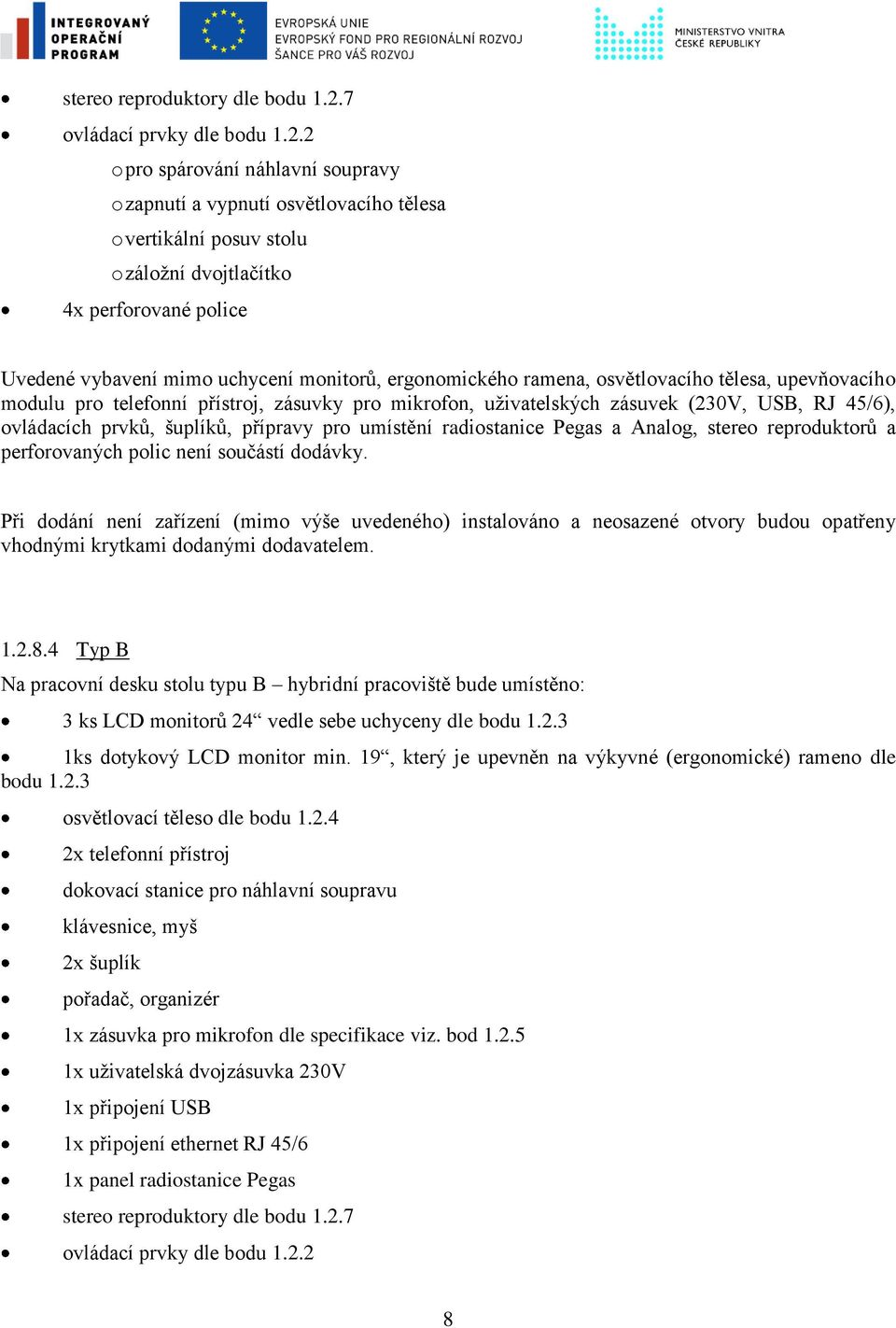2 o pro spárování náhlavní soupravy 4x perforované police Uvedené vybavení mimo uchycení monitorů, ergonomického ramena, osvětlovacího tělesa, upevňovacího modulu pro telefonní přístroj, zásuvky pro