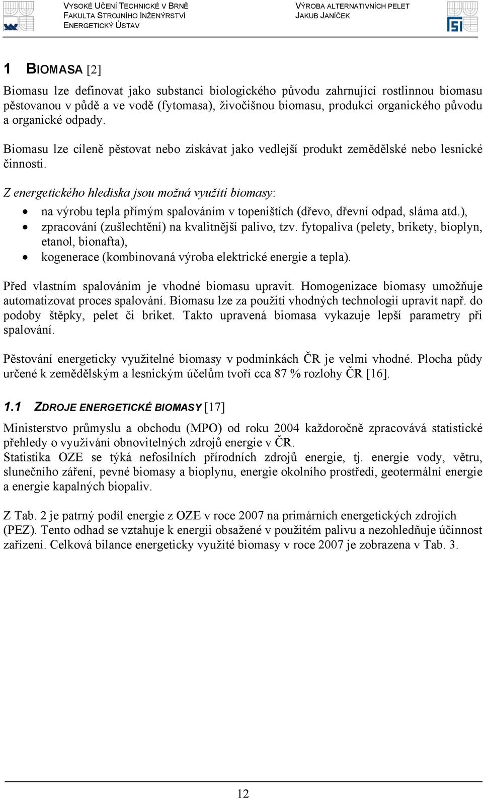 Z energetického hlediska jsou možná využití biomasy: na výrobu tepla přímým spalováním v topeništích (dřevo, dřevní odpad, sláma atd.), zpracování (zušlechtění) na kvalitnější palivo, tzv.