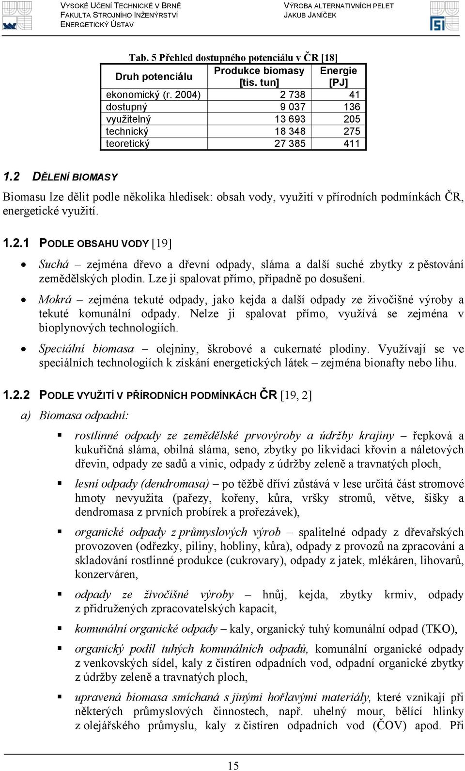 2 DĚLENÍ BIOMASY Biomasu lze dělit podle několika hledisek: obsah vody, využití v přírodních podmínkách ČR, energetické využití. 1.2.1 PODLE OBSAHU VODY [19] Suchá zejména dřevo a dřevní odpady, sláma a další suché zbytky z pěstování zemědělských plodin.