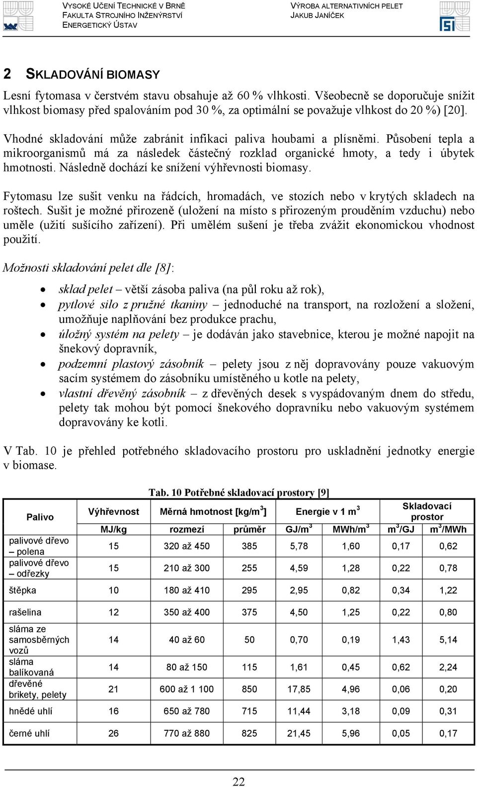 Následně dochází ke snížení výhřevnosti biomasy. Fytomasu lze sušit venku na řádcích, hromadách, ve stozích nebo v krytých skladech na roštech.