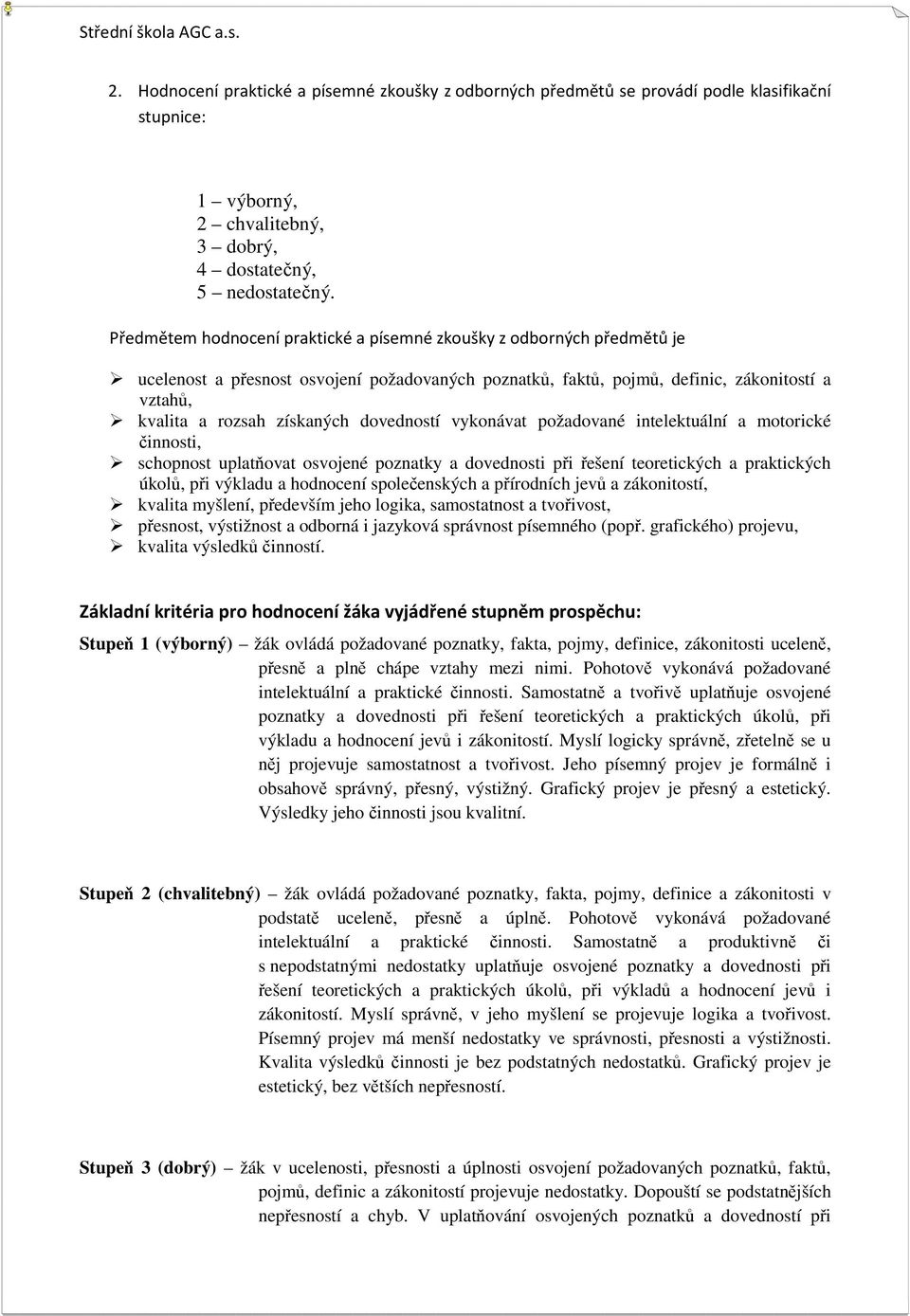 dovedností vykonávat požadované intelektuální a motorické činnosti, schopnost uplatňovat osvojené poznatky a dovednosti při řešení teoretických a praktických úkolů, při výkladu a hodnocení