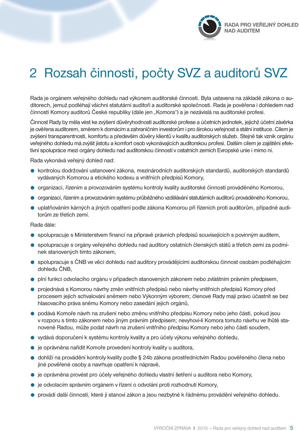 Rada je pověřena i dohledem nad činností Komory auditorů České republiky (dále jen Komora ) a je nezávislá na auditorské profesi.