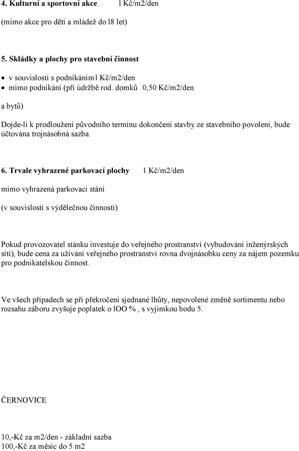 Trvale vyhrazené parkovací plochy 1 Kč/m2/den mimo vyhrazená parkovací stání (v souvislosti s výdělečnou činností) Pokud provozovatel stánku investuje do veřejného prostranství (vybudování