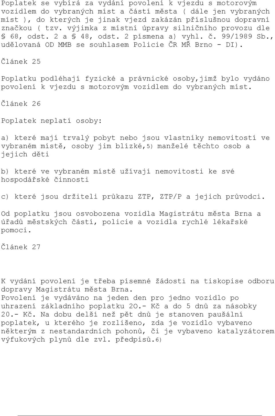 Článek 25 Poplatku podléhají fyzické a právnické osoby,jimž bylo vydáno povolení k vjezdu s motorovým vozidlem do vybraných míst.