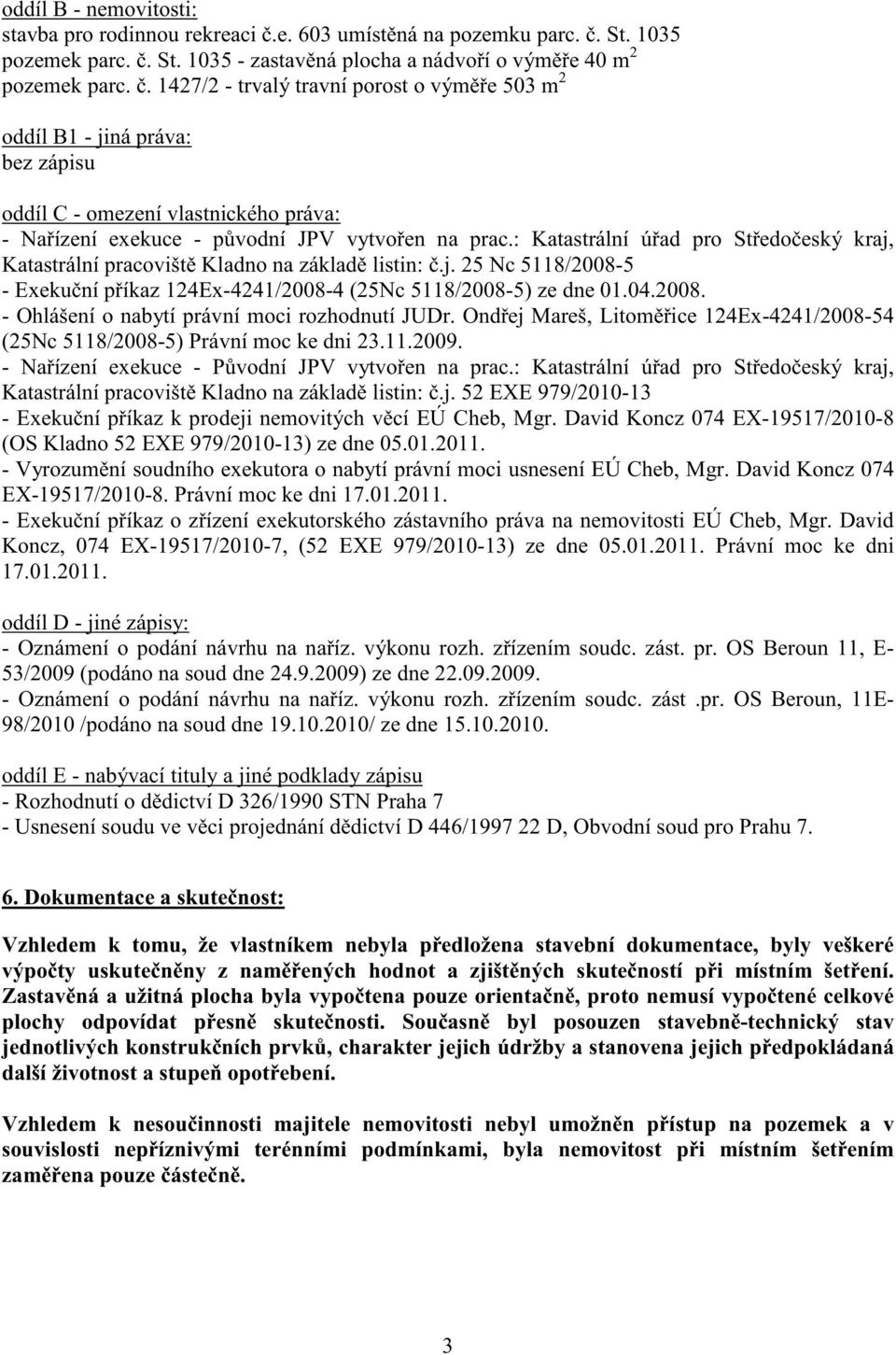 : Katastrální ú ad pro St edo eský kraj, Katastrální pracovišt Kladno na základ listin:.j. 25 Nc 5118/2008-5 - Exeku ní p íkaz 124Ex-4241/2008-4 (25Nc 5118/2008-5) ze dne 01.04.2008. - Ohlášení o nabytí právní moci rozhodnutí JUDr.