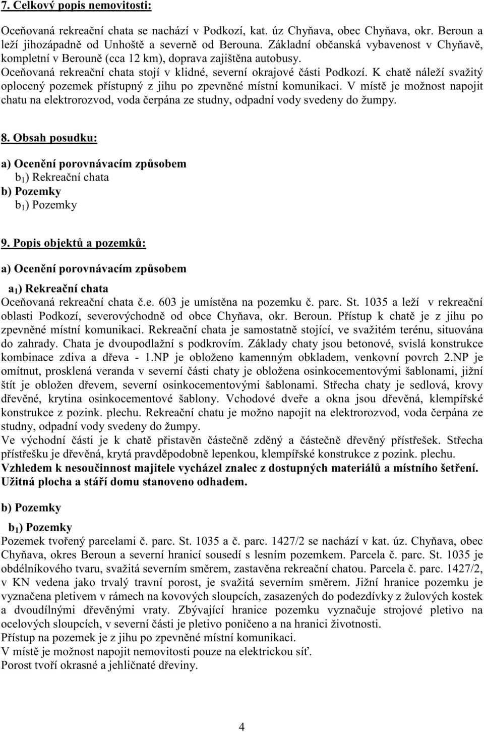 K chat náleží svažitý oplocený pozemek p ístupný z jihu po zpevn né místní komunikaci. V míst je možnost napojit chatu na elektrorozvod, voda erpána ze studny, odpadní vody svedeny do žumpy. 8.