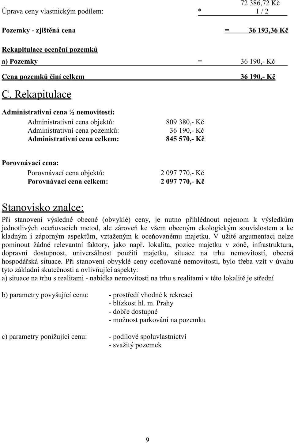 Porovnávací cena objekt : Porovnávací cena celkem: 2 097 770,- K 2 097 770,- K Stanovisko znalce: P i stanovení výsledné obecné (obvyklé) ceny, je nutno p ihlédnout nejenom k výsledk m jednotlivých