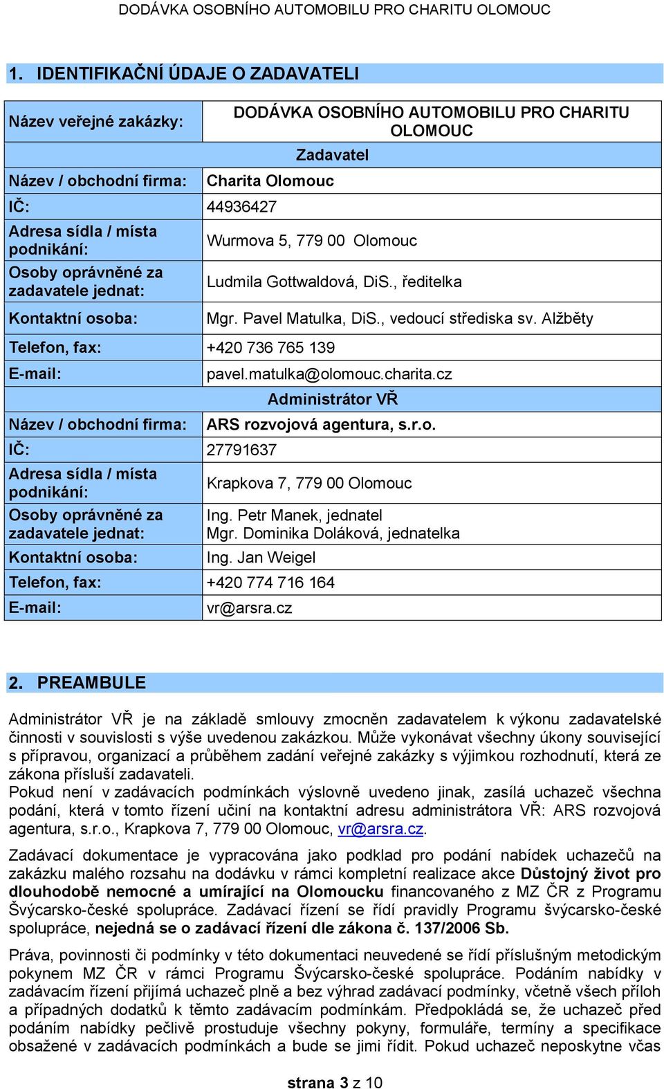 Alžběty Telefon, fax: +420 736 765 139 E-mail: Název / obchodní firma: IČ: 27791637 Adresa sídla / místa podnikání: Osoby oprávněné za zadavatele jednat: Kontaktní osoba: pavel.matulka@olomouc.