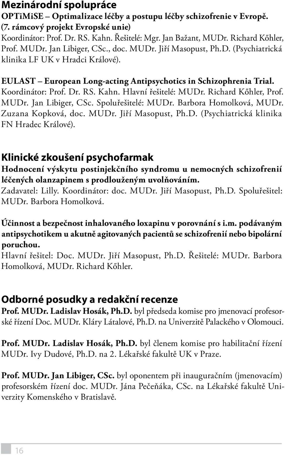 Koordinátor: Prof. Dr. RS. Kahn. Hlavní řešitelé: MUDr. Richard Kőhler, Prof. MUDr. Jan Libiger, CSc. Spoluřešitelé: MUDr. Barbora Homolková, MUDr. Zuzana Kopková, doc. MUDr. Jiří Masopust, Ph.D. (Psychiatrická klinika FN Hradec Králové).