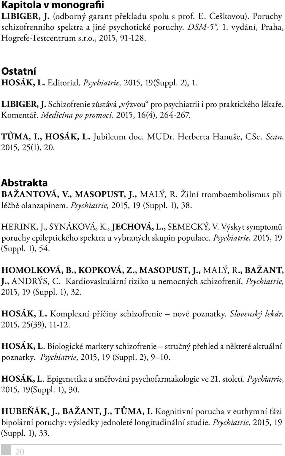 TŮMA, I., HOSÁK, L. Jubileum doc. MUDr. Herberta Hanuše, CSc. Scan, 2015, 25(1), 20. Abstrakta BAŽANTOVÁ, V., MASOPUST, J., MALÝ, R. Žilní tromboembolismus při léčbě olanzapinem.