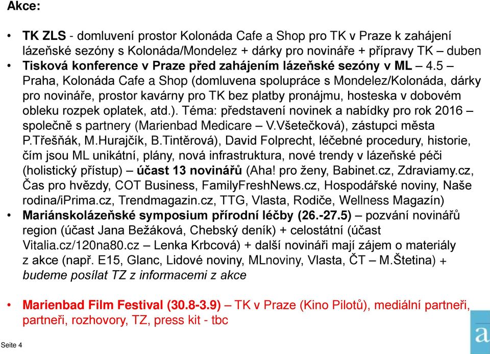 5 Praha, Kolonáda Cafe a Shop (domluvena spolupráce s Mondelez/Kolonáda, dárky pro novináře, prostor kavárny pro TK bez platby pronájmu, hosteska v dobovém obleku rozpek oplatek, atd.).