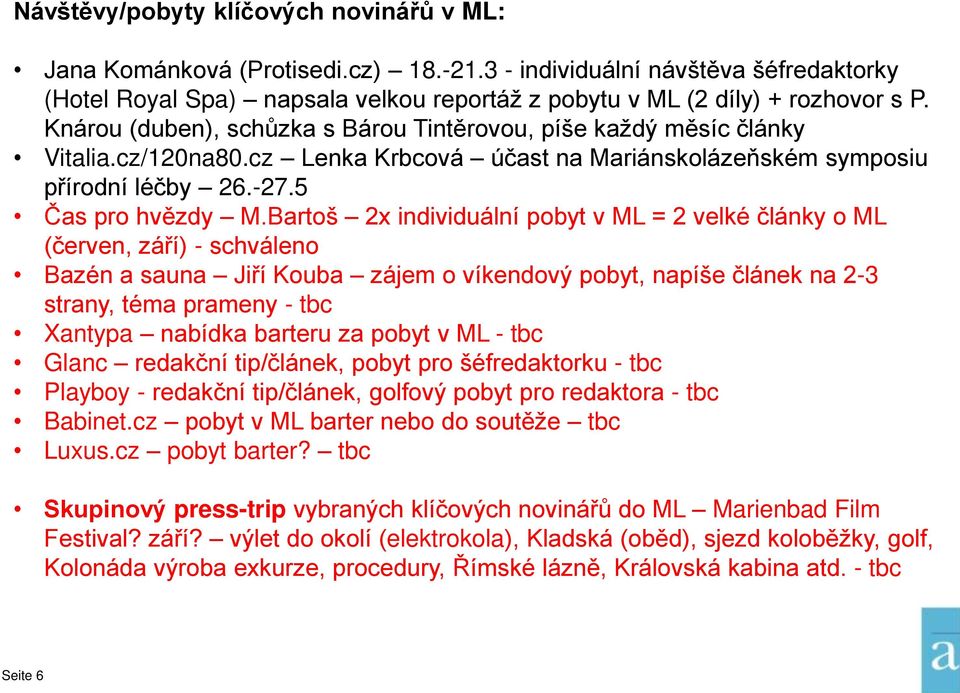 Bartoš 2x individuální pobyt v ML = 2 velké články o ML (červen, září) - schváleno Bazén a sauna Jiří Kouba zájem o víkendový pobyt, napíše článek na 2-3 strany, téma prameny - tbc Xantypa nabídka