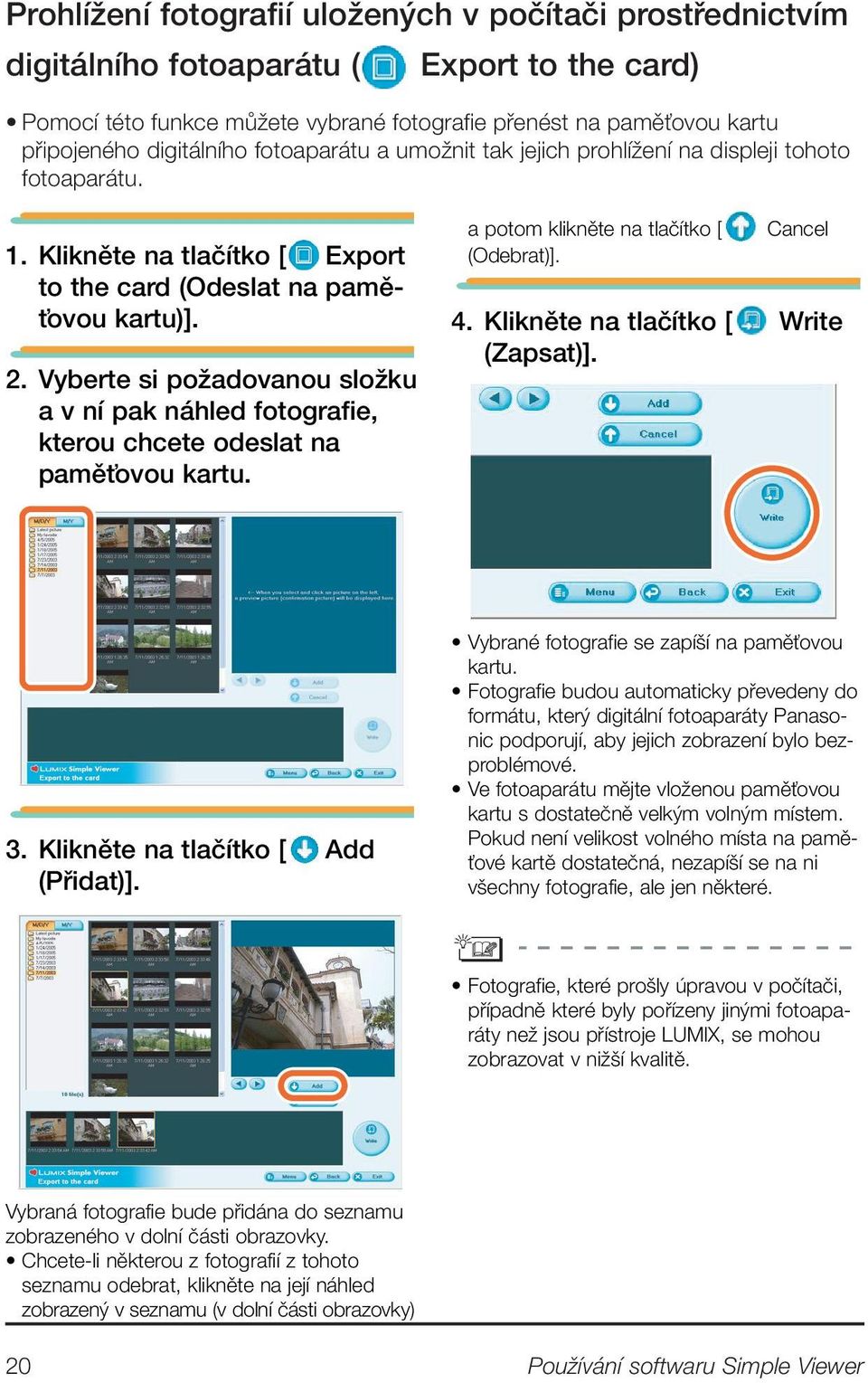 Vyberte si poïadovanou sloïku a v ní pak náhled fotografie, kterou chcete odeslat na pamûèovou kartu. a potom kliknûte na tlaãítko [ (Odebrat)]. Cancel 4. Kliknûte na tlaãítko [ Write (Zapsat)]. 3.