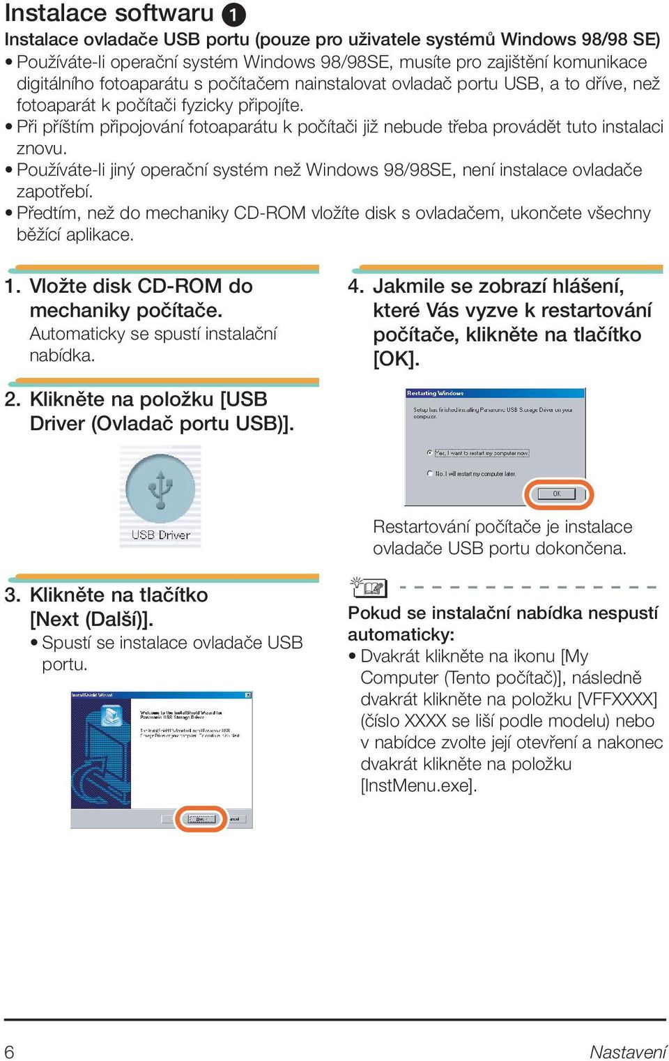 PouÏíváte-li jin operaãní systém neï Windows 98/98SE, není instalace ovladaãe zapotfiebí. Pfiedtím, neï do mechaniky CD-ROM vloïíte disk s ovladaãem, ukonãete v echny bûïící aplikace. 1.