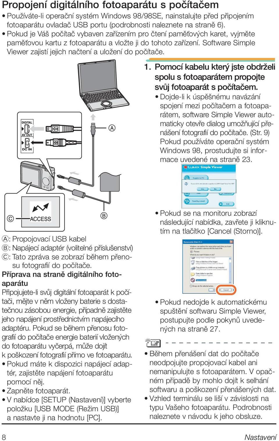 Software Simple Viewer zajistí jejich naãtení a uloïení do poãítaãe. 1. Pomocí kabelu kter jste obdrïeli spolu s fotoaparátem propojte svûj fotoaparát s poãítaãem.