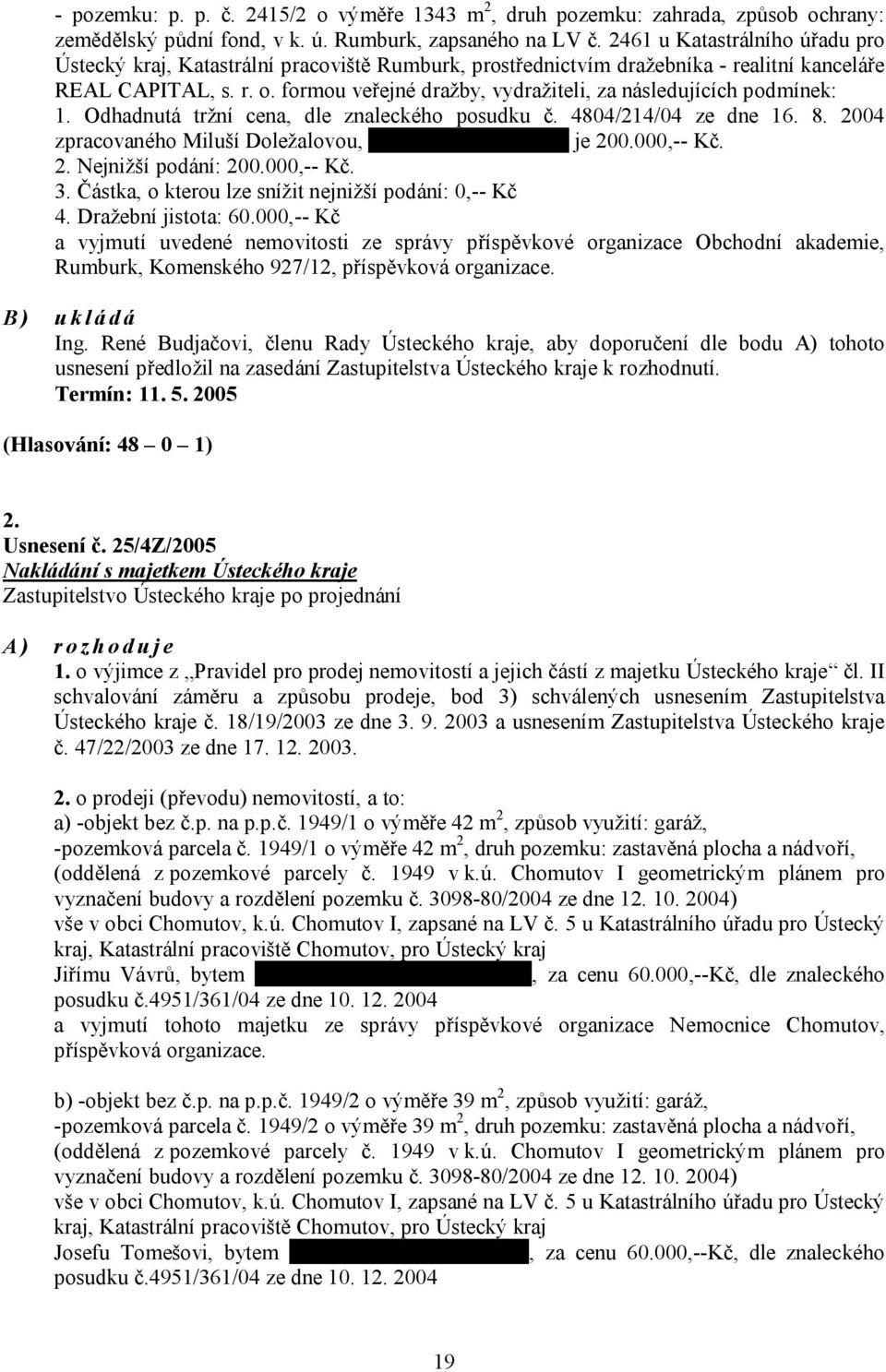 formou veřejné dražby, vydražiteli, za následujících podmínek: 1. Odhadnutá tržní cena, dle znaleckého posudku č. 4804/214/04 ze dne 16. 8.