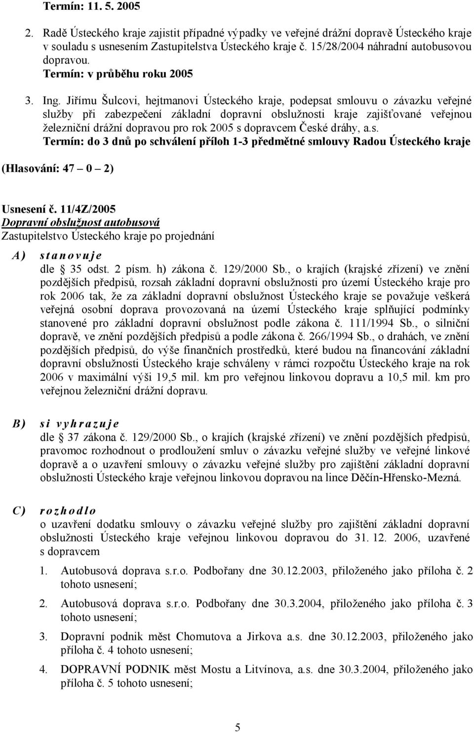 Jiřímu Šulcovi, hejtmanovi Ústeckého kraje, podepsat smlouvu o závazku veřejné služby při zabezpečení základní dopravní obslužnosti kraje zajišťované veřejnou železniční drážní dopravou pro rok 2005