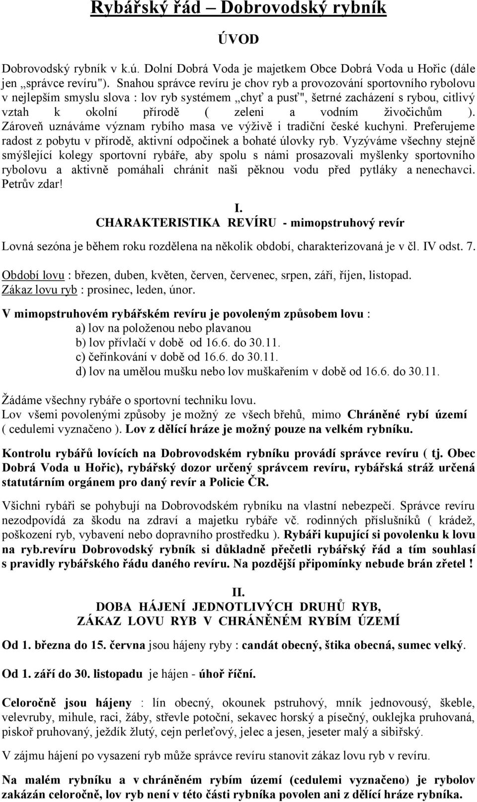 vodním živočichům ). Zároveň uznáváme význam rybího masa ve výživě i tradiční české kuchyni. Preferujeme radost z pobytu v přírodě, aktivní odpočinek a bohaté úlovky ryb.